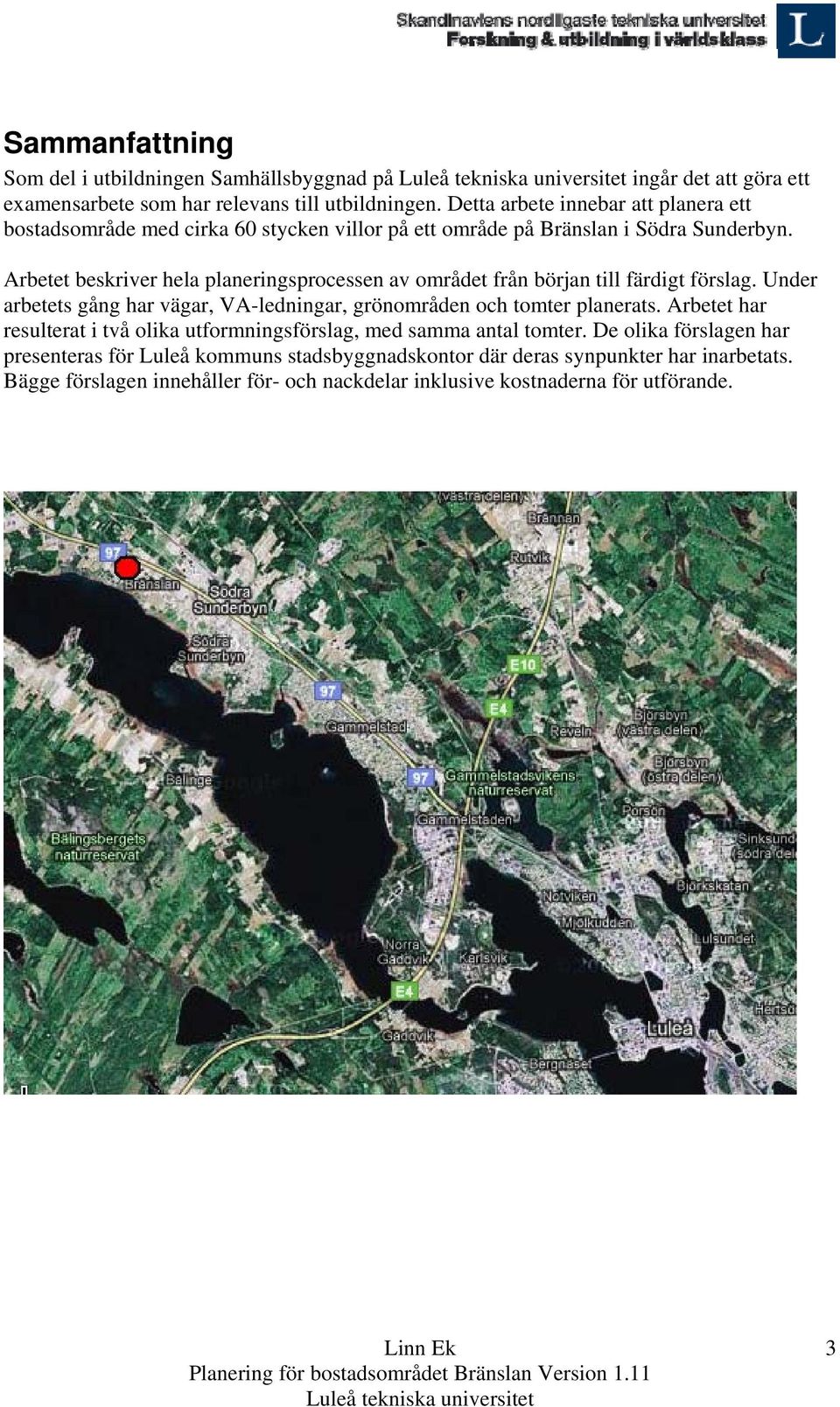 Arbetet beskriver hela planeringsprocessen av området från början till färdigt förslag. Under arbetets gång har vägar, VA-ledningar, grönområden och tomter planerats.