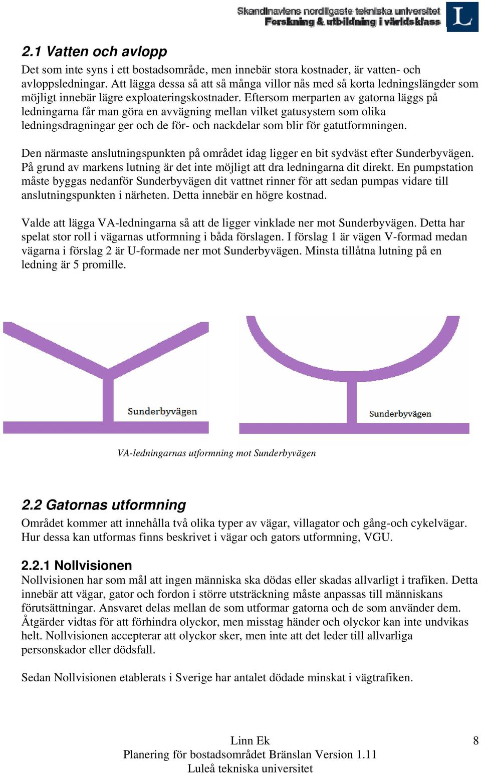 Eftersom merparten av gatorna läggs på ledningarna får man göra en avvägning mellan vilket gatusystem som olika ledningsdragningar ger och de för- och nackdelar som blir för gatutformningen.