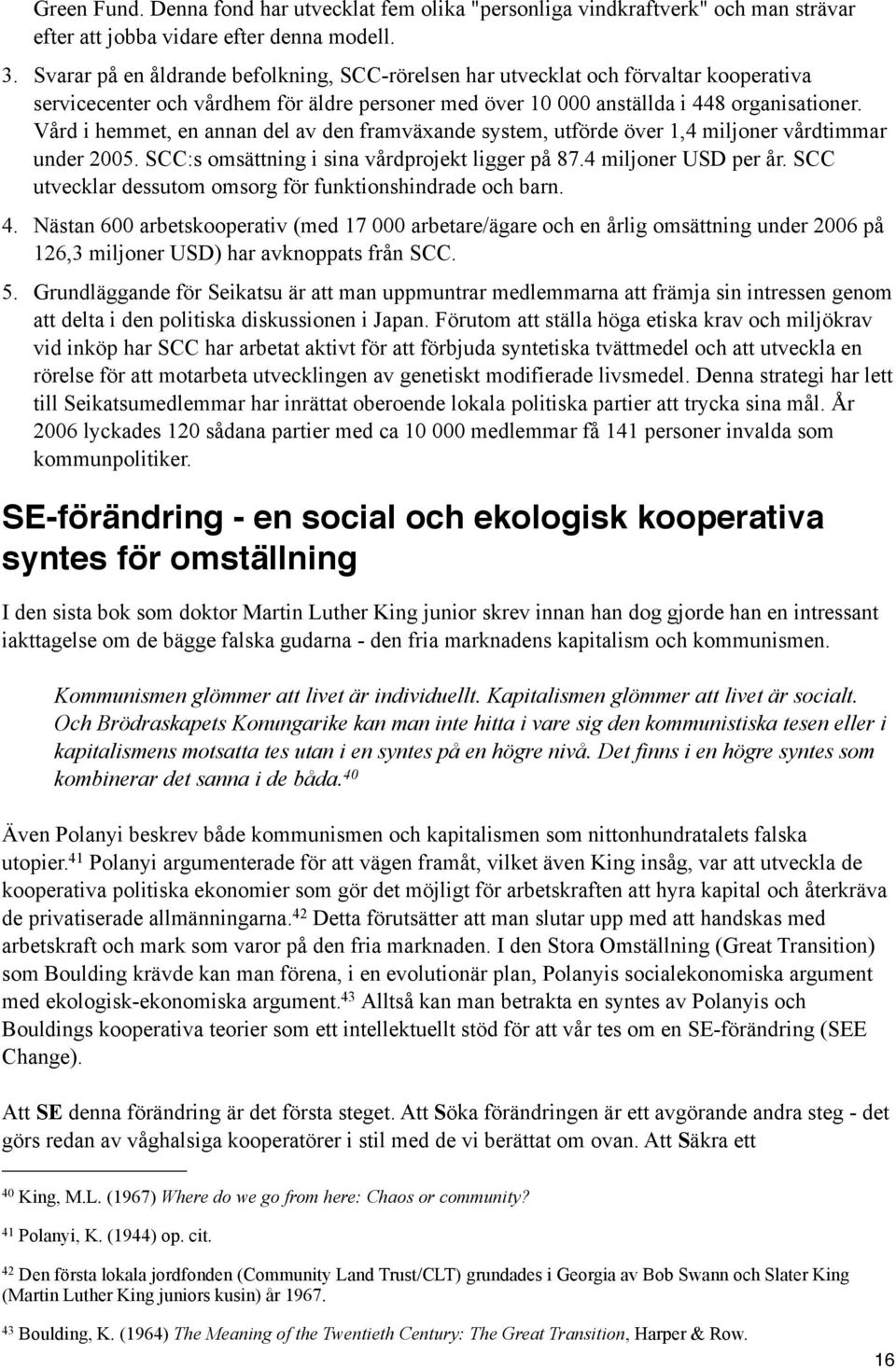 Vård i hemmet, en annan del av den framväxande system, utförde över 1,4 miljoner vårdtimmar under 2005. SCC:s omsättning i sina vårdprojekt ligger på 87.4 miljoner USD per år.