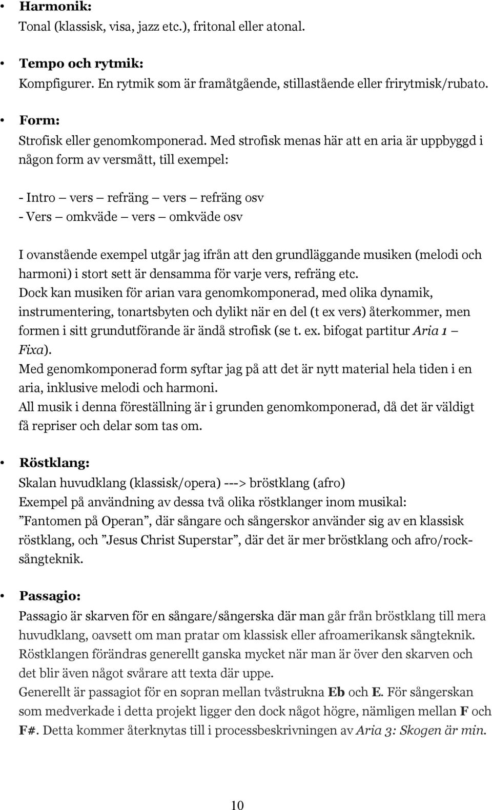 Med strofisk menas här att en aria är uppbyggd i någon form av versmått, till exempel: - Intro vers refräng vers refräng osv - Vers omkväde vers omkväde osv I ovanstående exempel utgår jag ifrån att