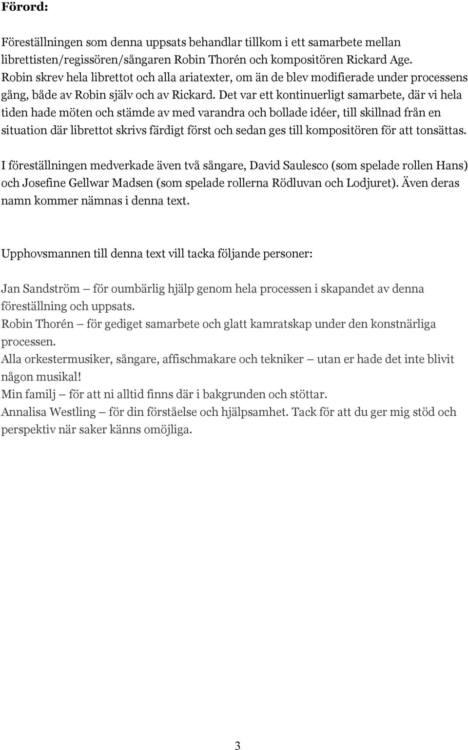 Det var ett kontinuerligt samarbete, där vi hela tiden hade möten och stämde av med varandra och bollade idéer, till skillnad från en situation där librettot skrivs färdigt först och sedan ges till