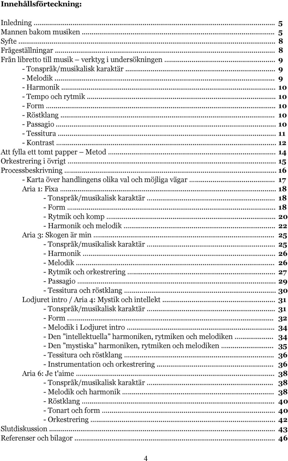 .. 15 Processbeskrivning... 16 - Karta över handlingens olika val och möjliga vägar... 17 Aria 1: Fixa... 18 - Tonspråk/musikalisk karaktär... 18 - Form... 18 - Rytmik och komp.