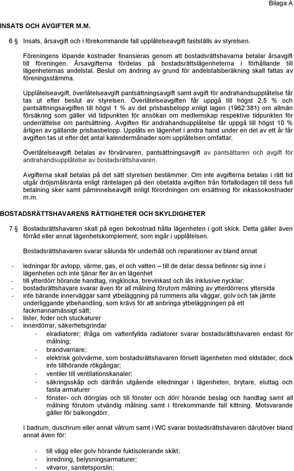 Årsavgifterna fördelas på bostadsrättslägenheterna i förhållande till lägenheternas andelstal. Beslut om ändring av grund för andelstalsberäkning skall fattas av föreningsstämma.