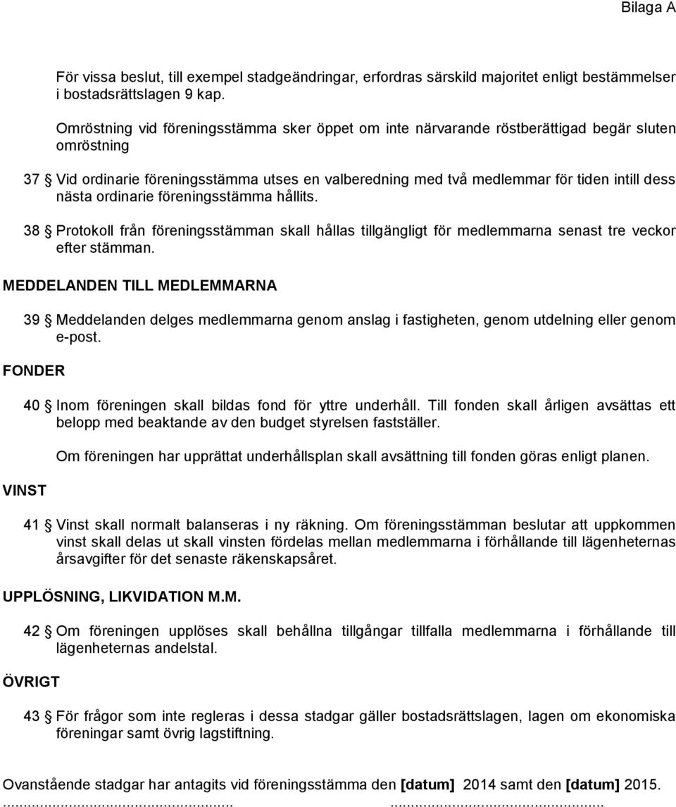 nästa ordinarie föreningsstämma hållits. 38 Protokoll från föreningsstämman skall hållas tillgängligt för medlemmarna senast tre veckor efter stämman.