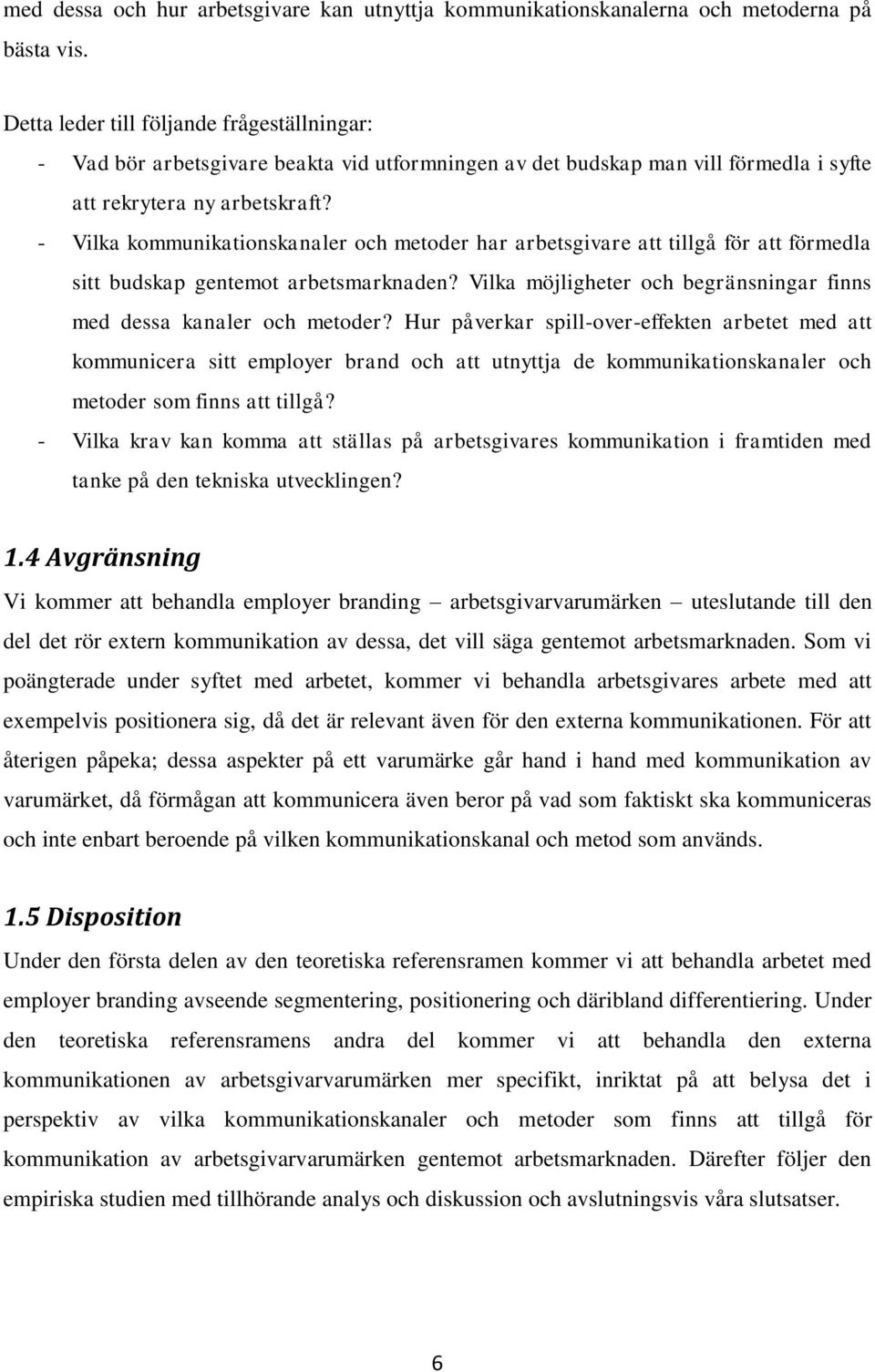 - Vilka kommunikationskanaler och metoder har arbetsgivare att tillgå för att förmedla sitt budskap gentemot arbetsmarknaden? Vilka möjligheter och begränsningar finns med dessa kanaler och metoder?