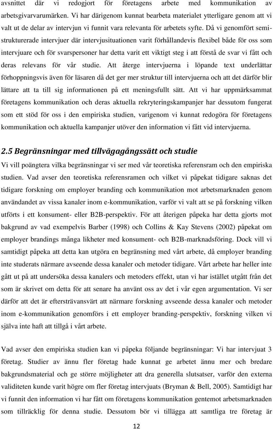 Då vi genomfört semistrukturerade intervjuer där intervjusituationen varit förhållandevis flexibel både för oss som intervjuare och för svarspersoner har detta varit ett viktigt steg i att förstå de