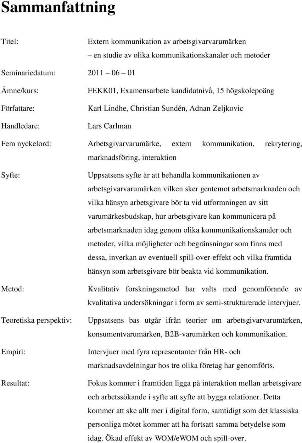 interaktion Syfte: Metod: Teoretiska perspektiv: Empiri: Resultat: Uppsatsens syfte är att behandla kommunikationen av arbetsgivarvarumärken vilken sker gentemot arbetsmarknaden och vilka hänsyn