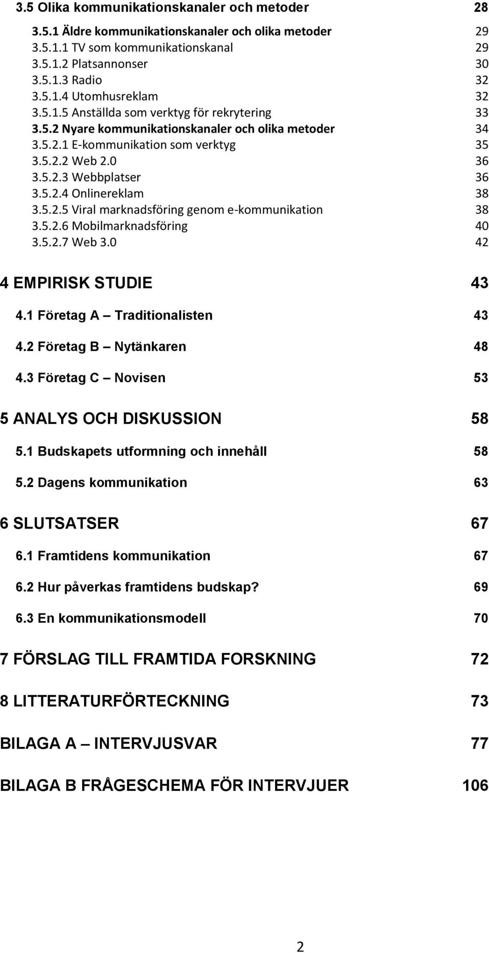 5.2.5 Viral marknadsföring genom e-kommunikation 38 3.5.2.6 Mobilmarknadsföring 40 3.5.2.7 Web 3.0 42 4 EMPIRISK STUDIE 43 4.1 Företag A Traditionalisten 43 4.2 Företag B Nytänkaren 48 4.