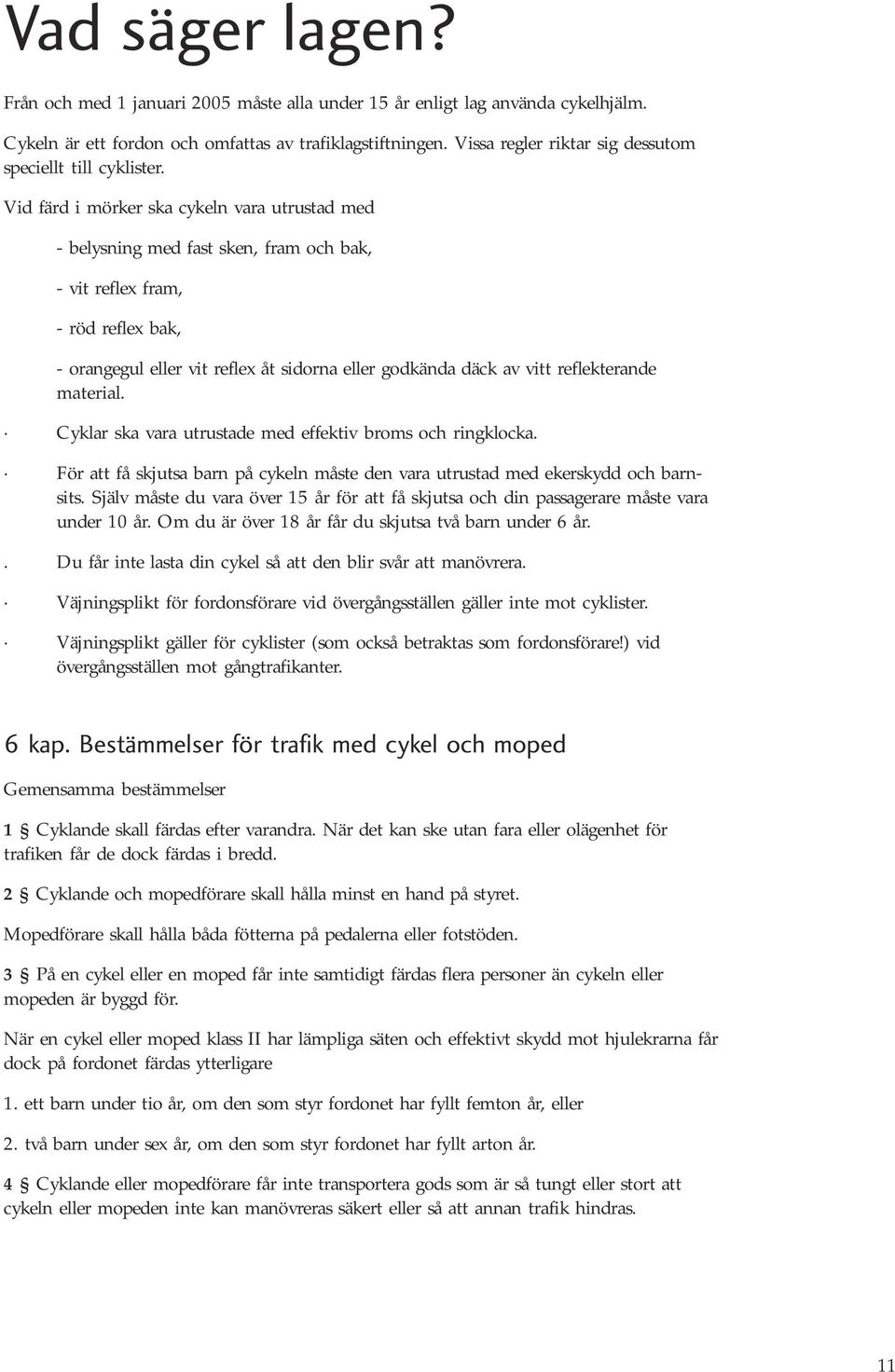 Vid färd i mörker ska cykeln vara utrustad med - belysning med fast sken, fram och bak, - vit reflex fram, - röd reflex bak, - orangegul eller vit reflex åt sidorna eller godkända däck av vitt