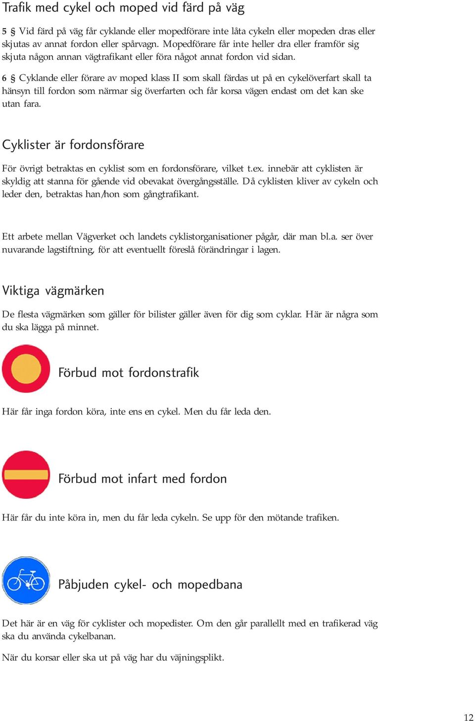 6 Cyklande eller förare av moped klass II som skall färdas ut på en cykelöverfart skall ta hänsyn till fordon som närmar sig överfarten och får korsa vägen endast om det kan ske utan fara.