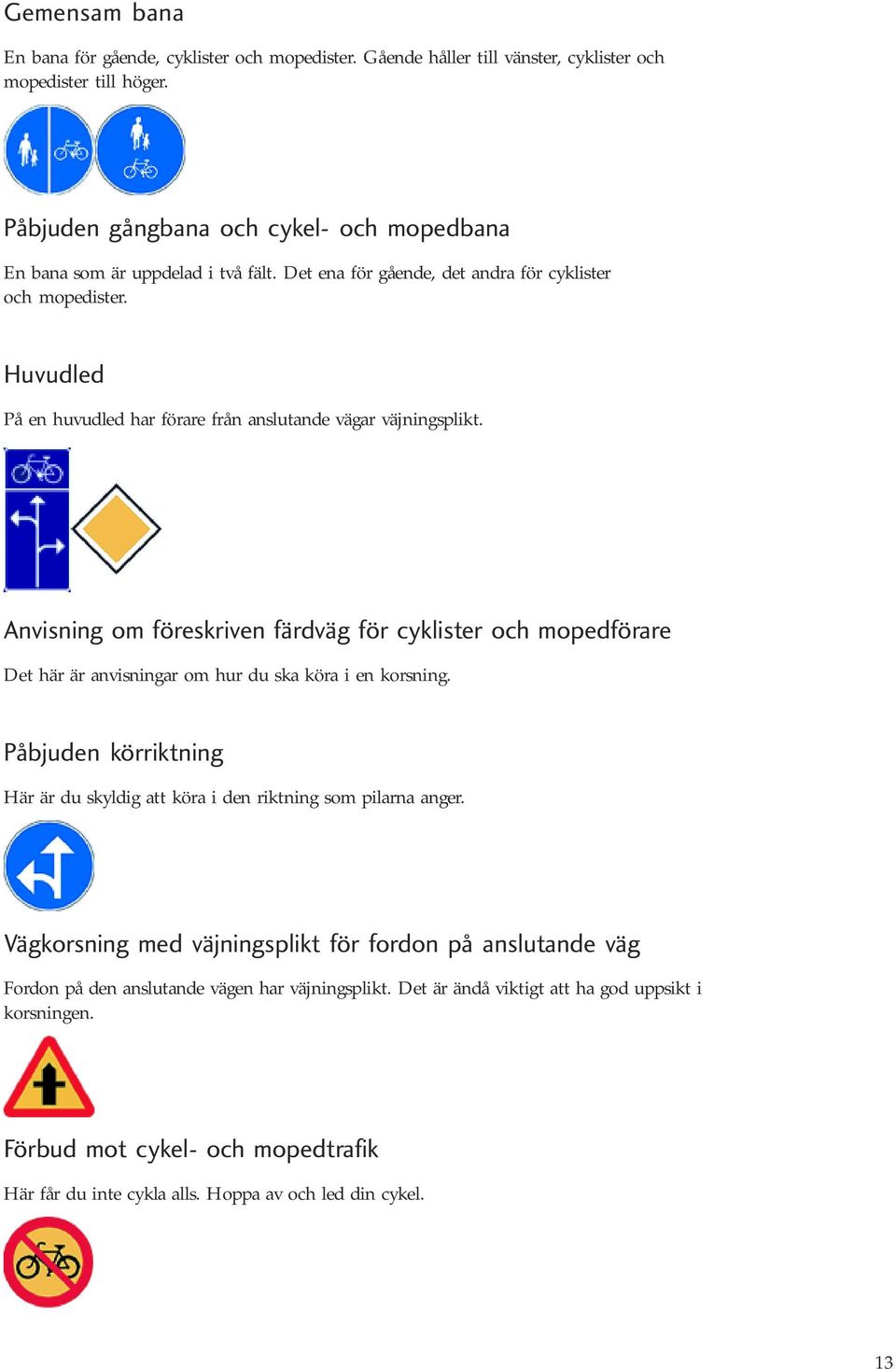 Huvudled På en huvudled har förare från anslutande vägar väjningsplikt. Anvisning om föreskriven färdväg för cyklister och mopedförare Det här är anvisningar om hur du ska köra i en korsning.