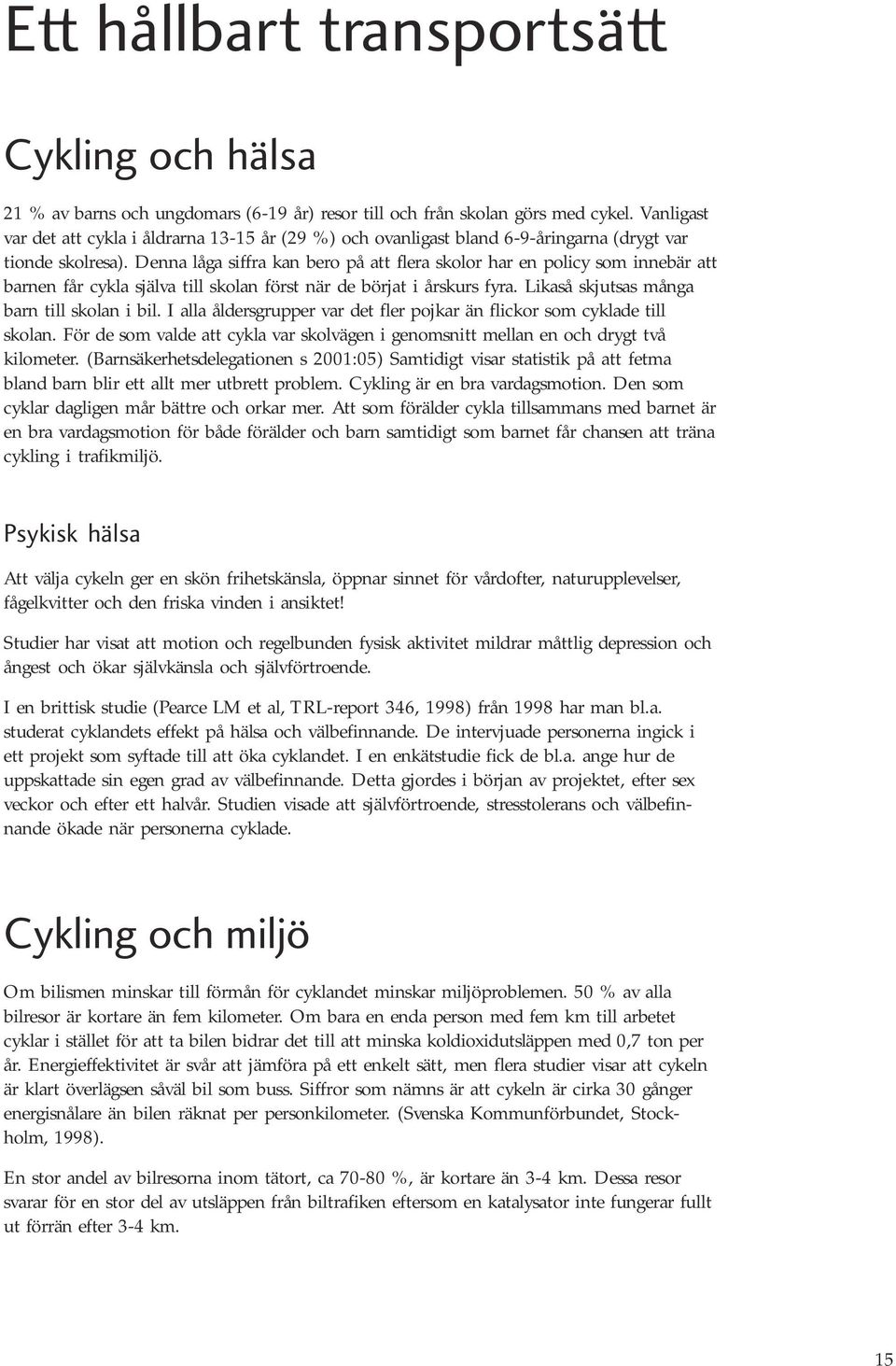 Denna låga siffra kan bero på att flera skolor har en policy som innebär att barnen får cykla själva till skolan först när de börjat i årskurs fyra. Likaså skjutsas många barn till skolan i bil.