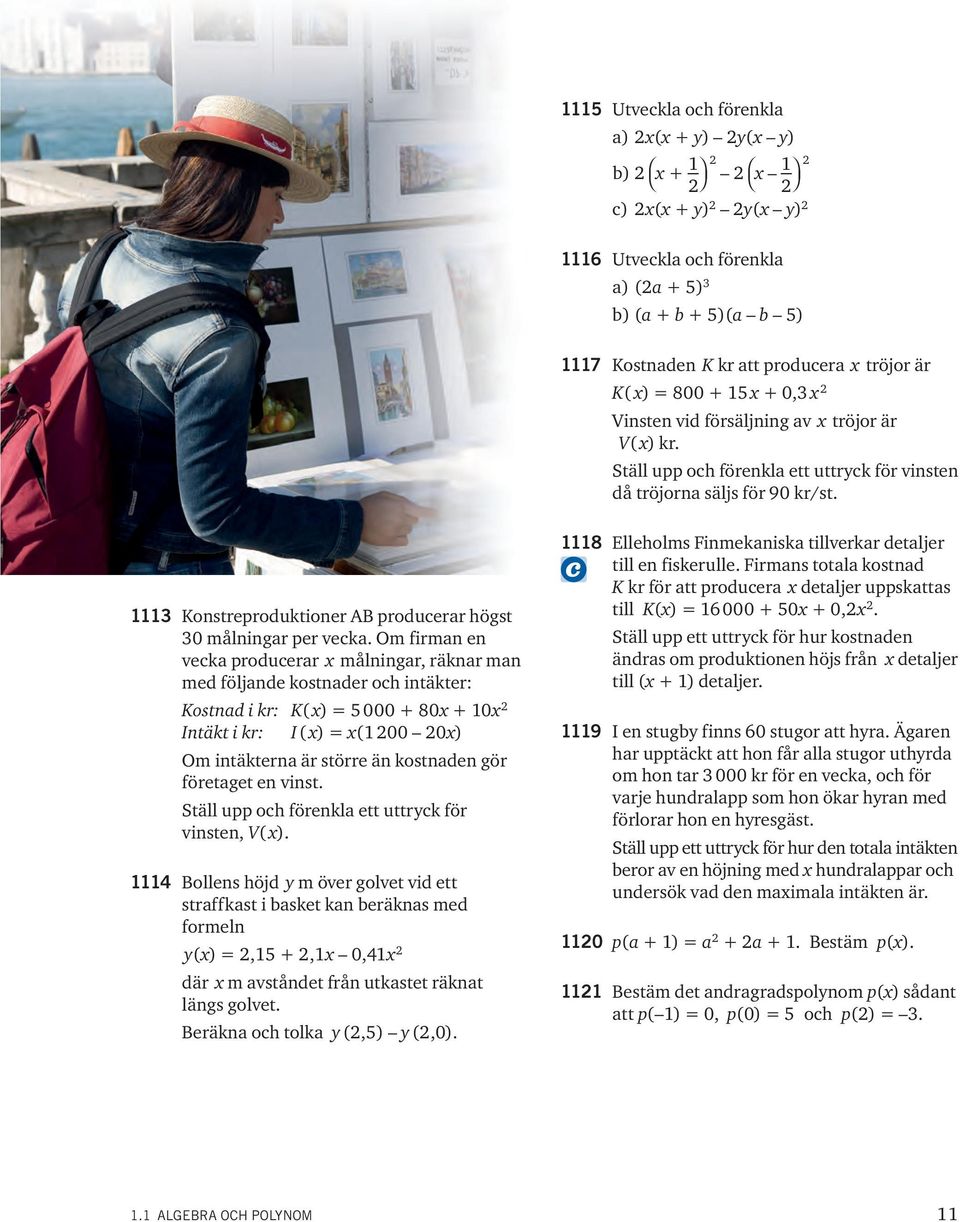 Om firman en vecka producerar målningar, räknar man med följande kostnader och intäkter: Kostnad i kr: K( ) = 5 000 + 80 + 0 Intäkt i kr: I ( ) = ( 00 0) Om intäkterna är större än kostnaden gör