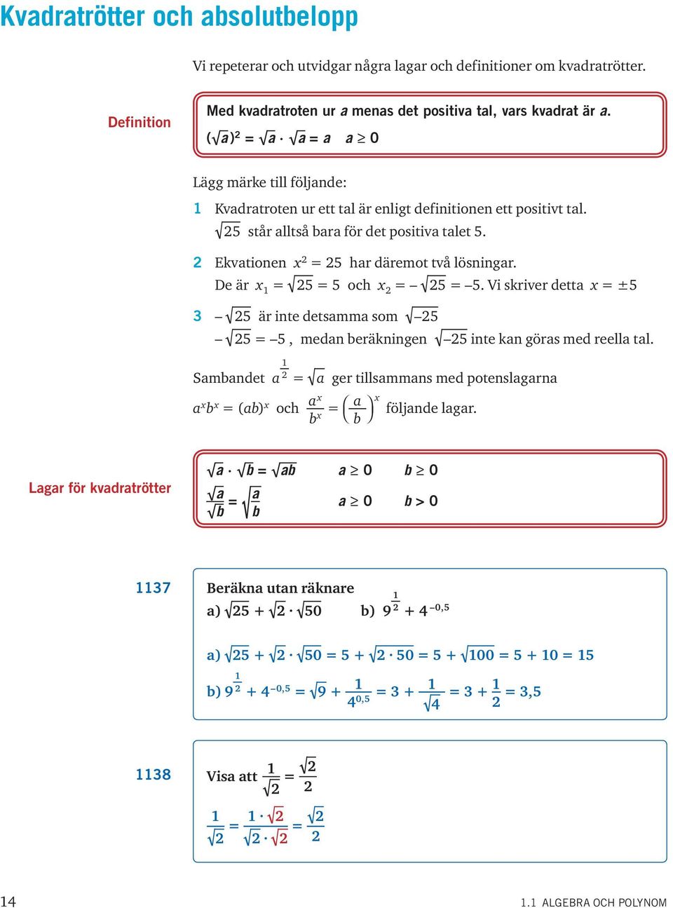 De är = 5 = 5 och = 5 = 5. Vi skriver detta = ±5 5 är inte detsamma som 5 5 = 5, medan beräkningen 5 inte kan göras med reella tal.