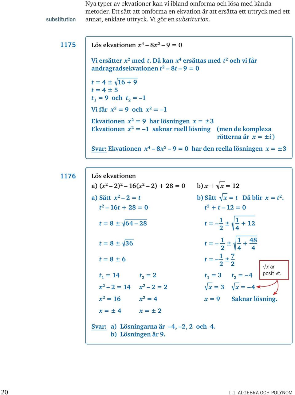 Då kan ersättas med t och vi får andragradsekvationen t 8t 9 = 0 t = ± 6 + 9 t = ± 5 t = 9 och t = Vi får = 9 och = Ekvationen = 9 har lösningen = ± Ekvationen = saknar reell lösning (men de komplea