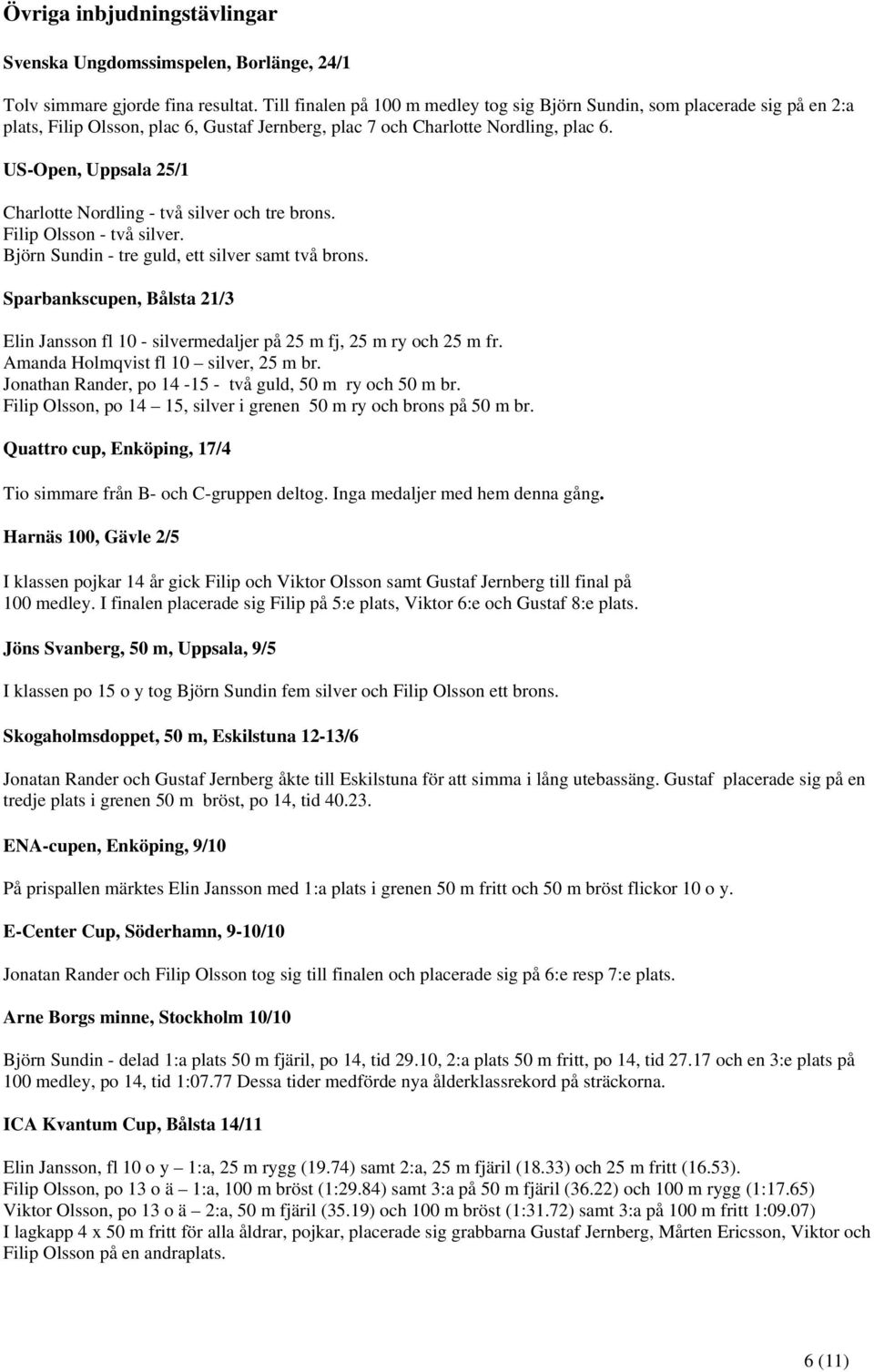 US-Open, Uppsala 25/1 Charlotte Nordling - två silver och tre brons. Filip Olsson - två silver. Björn Sundin - tre guld, ett silver samt två brons.