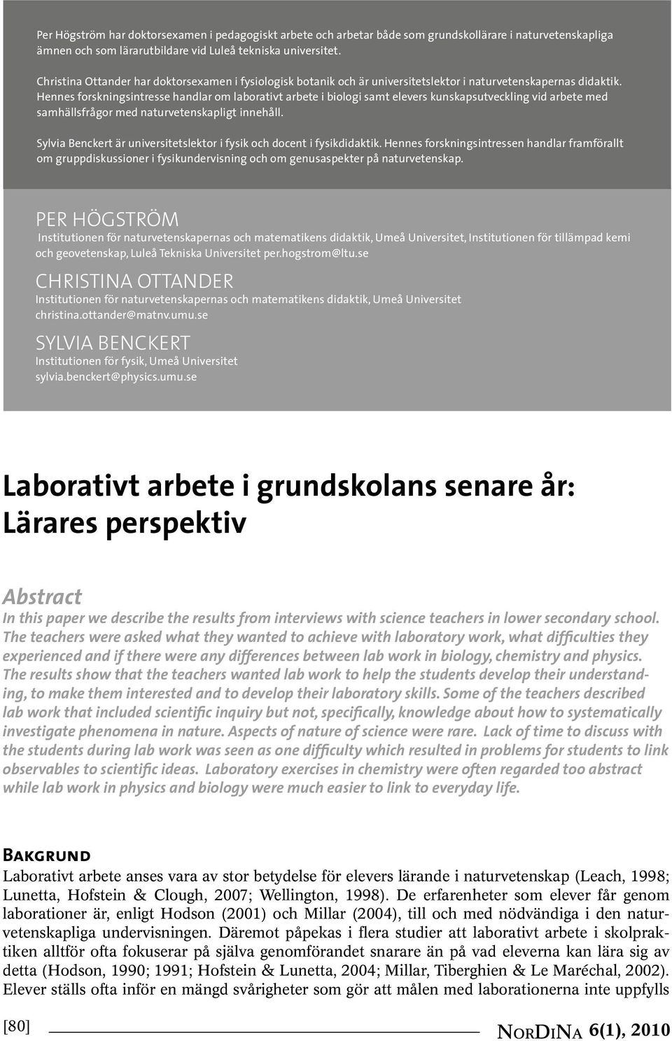 Hennes forskningsintresse handlar om laborativt arbete i biologi samt elevers kunskapsutveckling vid arbete med samhällsfrågor med naturvetenskapligt innehåll.