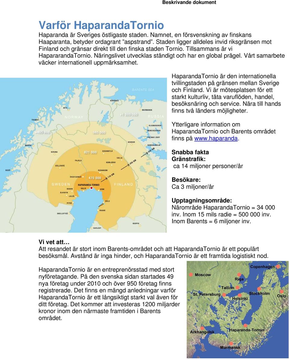 Vårt samarbete väcker internationell uppmärksamhet. HaparandaTornio är den internationella tvillingstaden på gränsen mellan Sverige och Finland.