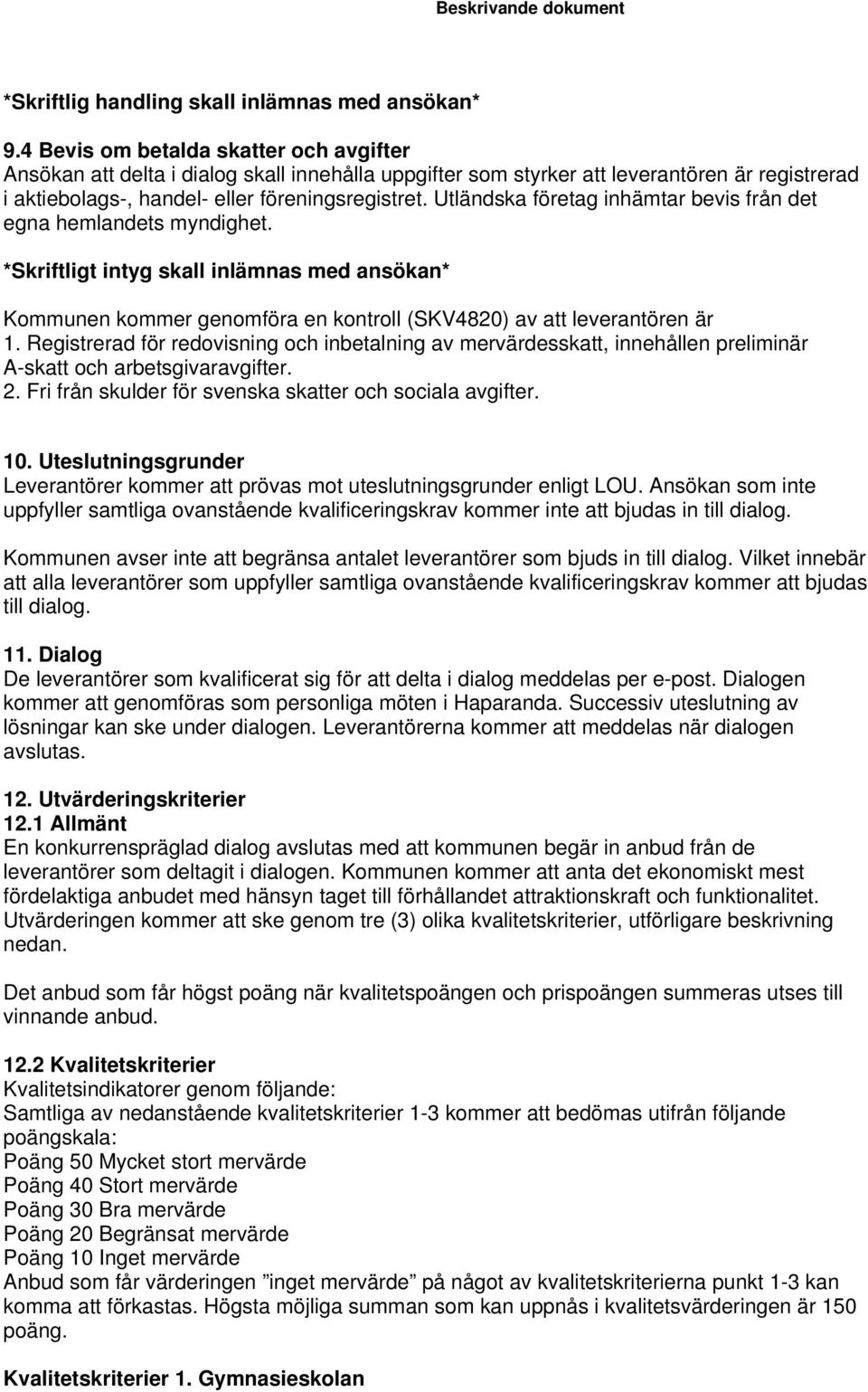 Utländska företag inhämtar bevis från det egna hemlandets myndighet. *Skriftligt intyg skall inlämnas med ansökan* Kommunen kommer genomföra en kontroll (SKV4820) av att leverantören är 1.