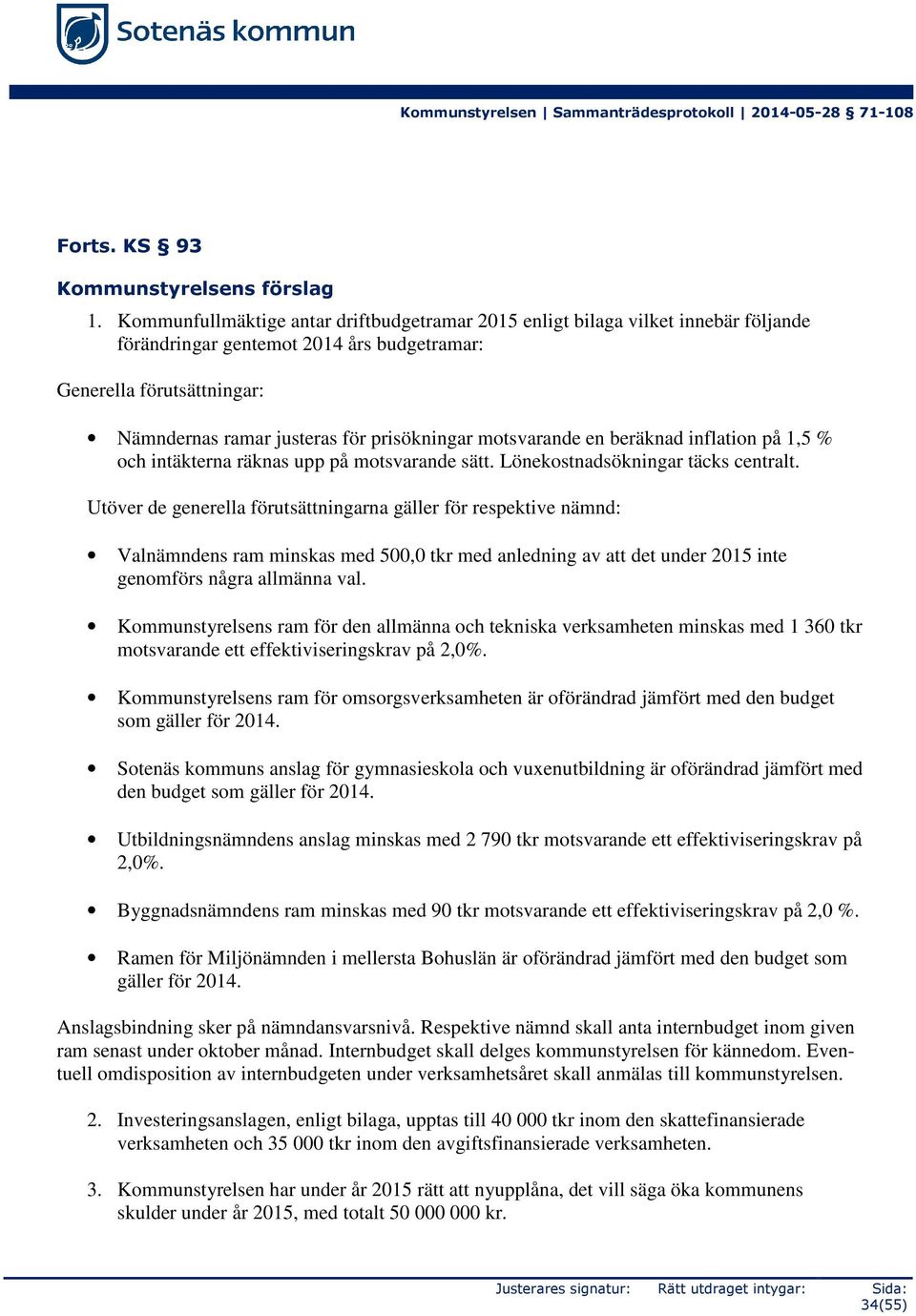 motsvarande en beräknad inflation på 1,5 % och intäkterna räknas upp på motsvarande sätt. Lönekostnadsökningar täcks centralt.