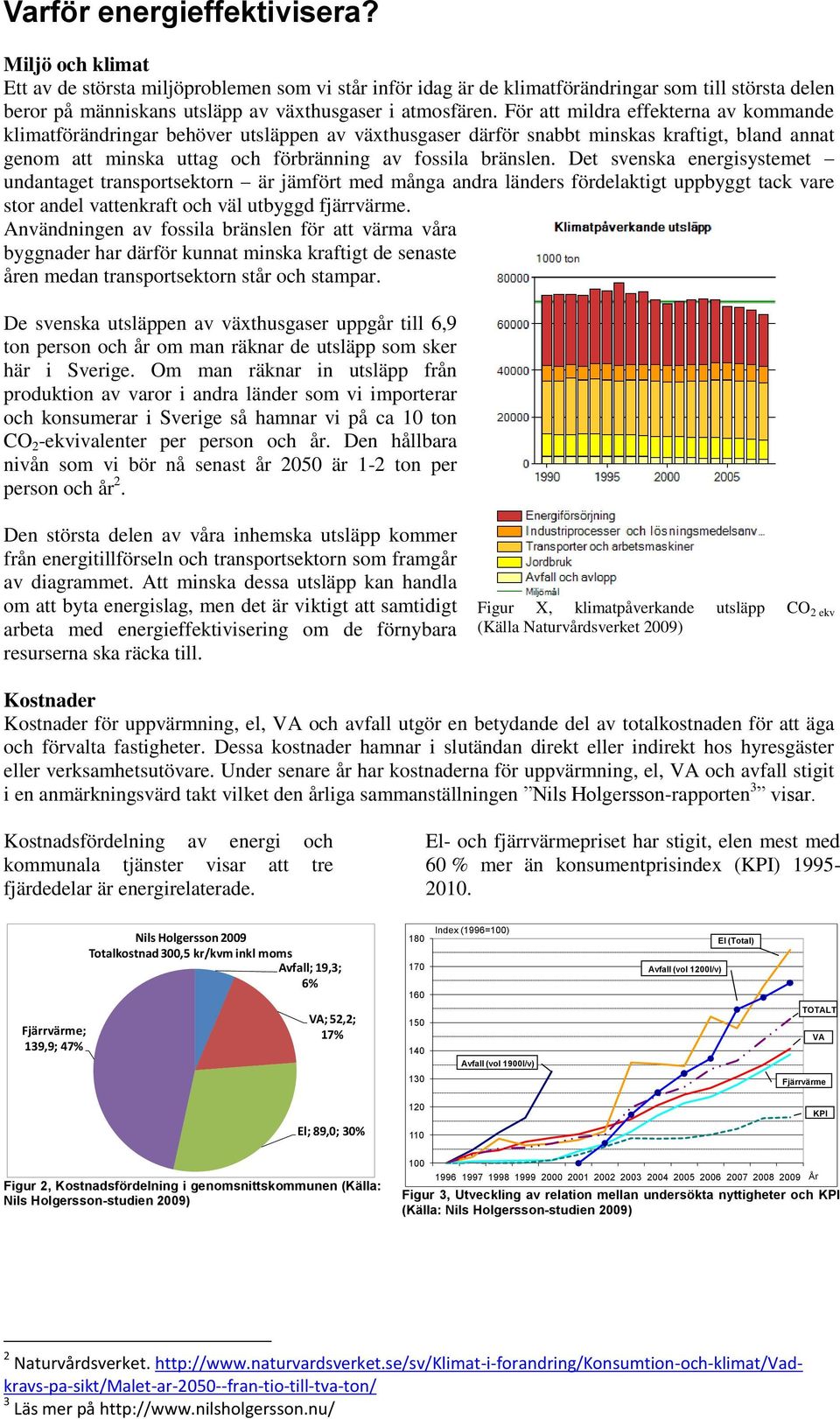 För att mildra effekterna av kommande klimatförändringar behöver utsläppen av växthusgaser därför snabbt minskas kraftigt, bland annat genom att minska uttag och förbränning av fossila bränslen.