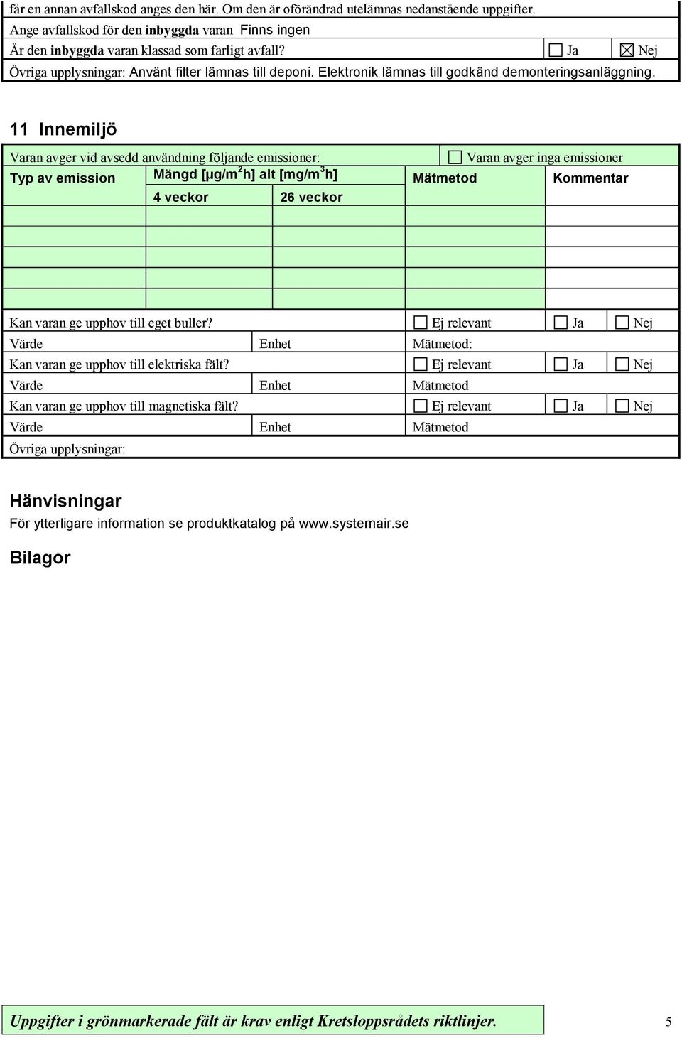 11 Innemiljö Varan avger vid avsedd användning följande emissioner: Varan avger inga emissioner Typ av emission Mängd [µg/m 2 h] alt [mg/m 3 h] Mätmetod 4 veckor 26 veckor Kan varan ge upphov till