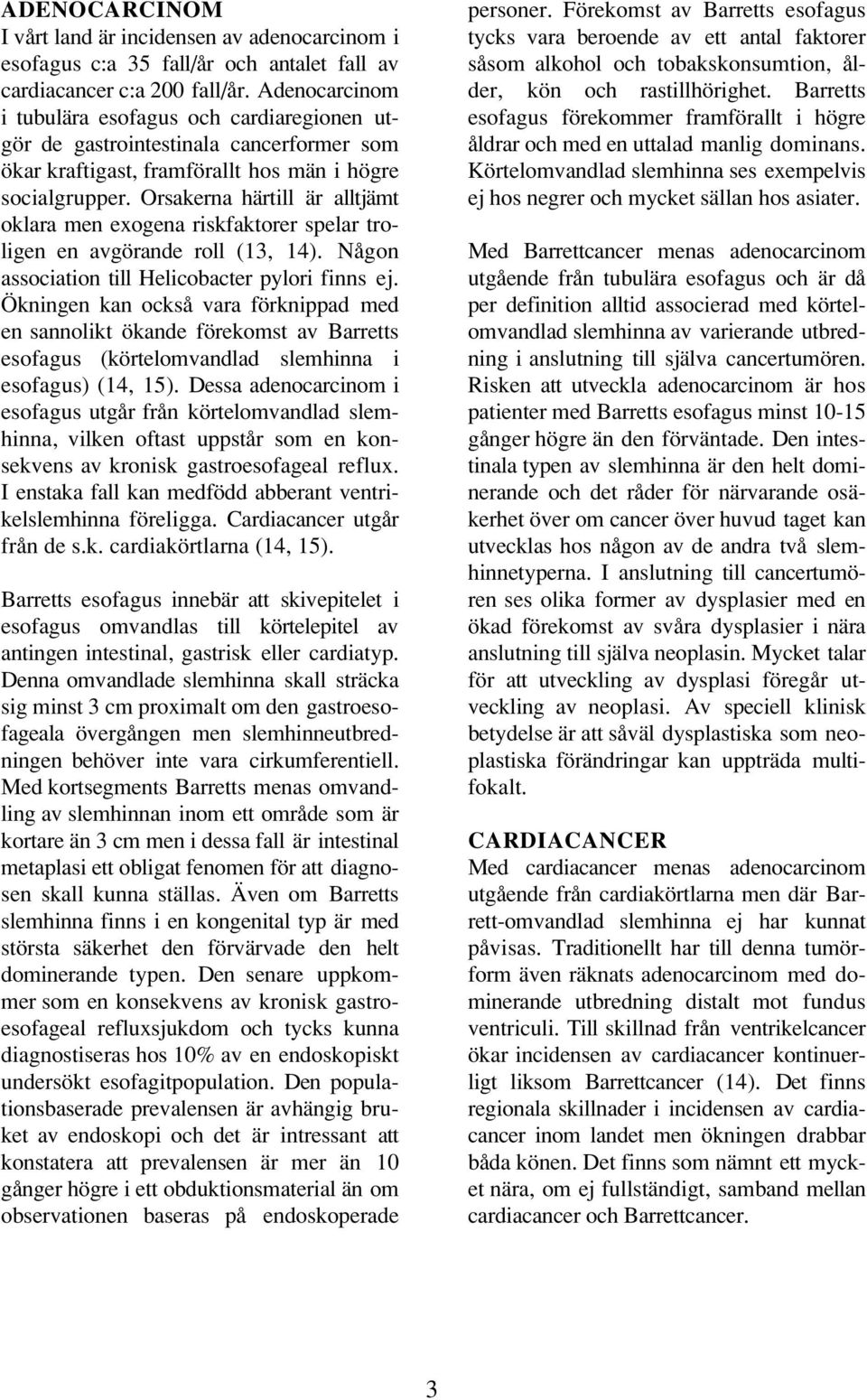 Orsakerna härtill är alltjämt oklara men exogena riskfaktorer spelar troligen en avgörande roll (13, 14). Någon association till Helicobacter pylori finns ej.