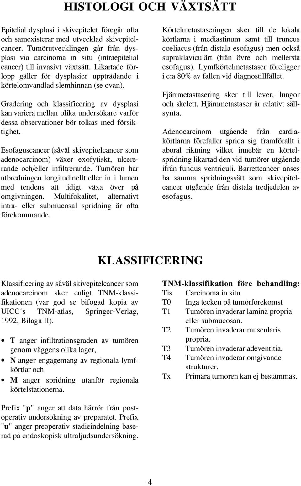 Gradering och klassificering av dysplasi kan variera mellan olika undersökare varför dessa observationer bör tolkas med försiktighet.