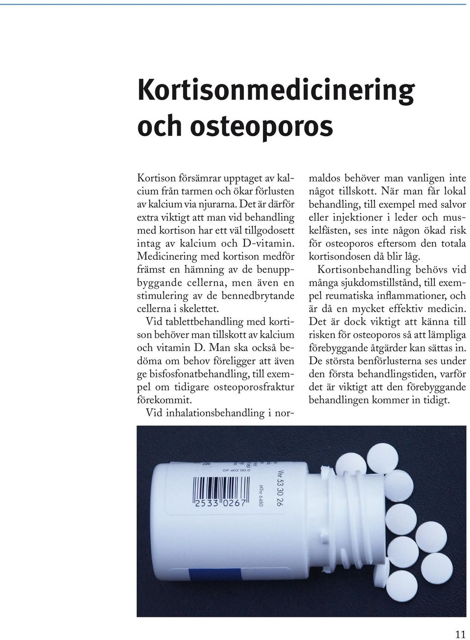 Medicinering med kortison medför främst en hämning av de benuppbyggande cellerna, men även en stimulering av de bennedbrytande cellerna i skelettet.