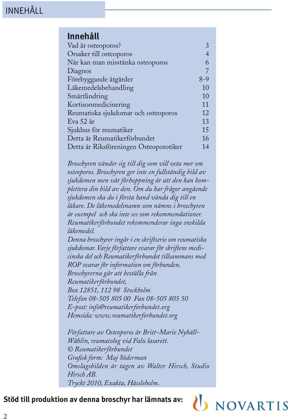 12 Eva 52 år 13 Sjukhus för reumatiker 15 Detta är Reumatikerförbundet 16 Detta är Riksföreningen Osteoporotiker 14 Broschyren vänder sig till dig som vill veta mer om osteoporos.