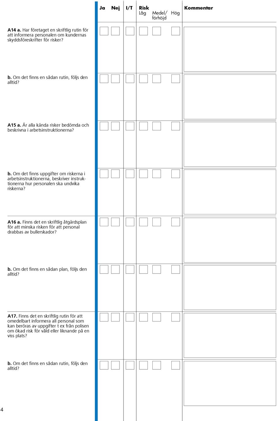 A16 a. Finns det en skriftlig åtgärdsplan för att minska risken för att personal drabbas av bullerskador? b. Om det finns en sådan plan, följs den alltid? A17.