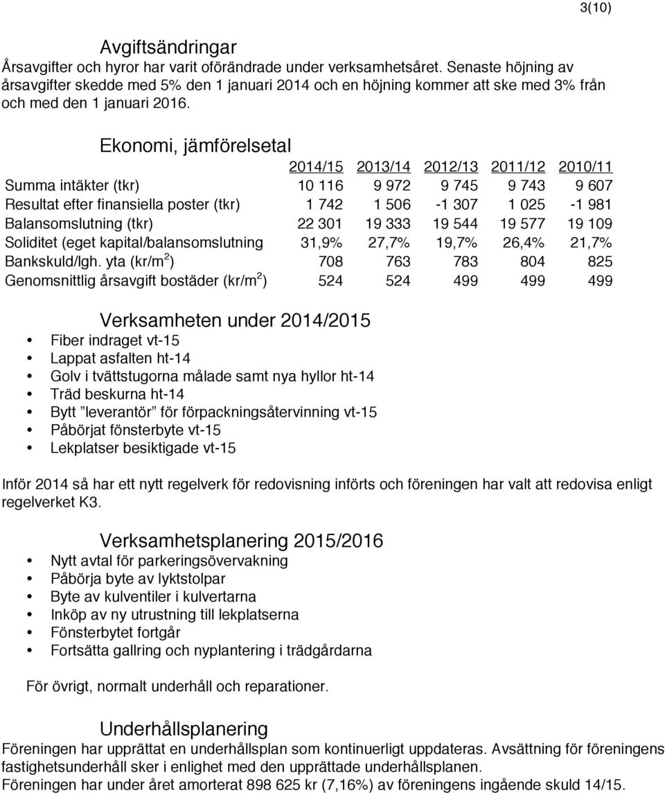 Ekonomi, jämförelsetal 2014/15 2013/14 2012/13 2011/12 2010/11 Summa intäkter (tkr) 10 116 9 972 9 745 9 743 9 607 Resultat efter finansiella poster (tkr) 1 742 1 506-1 307 1 025-1 981