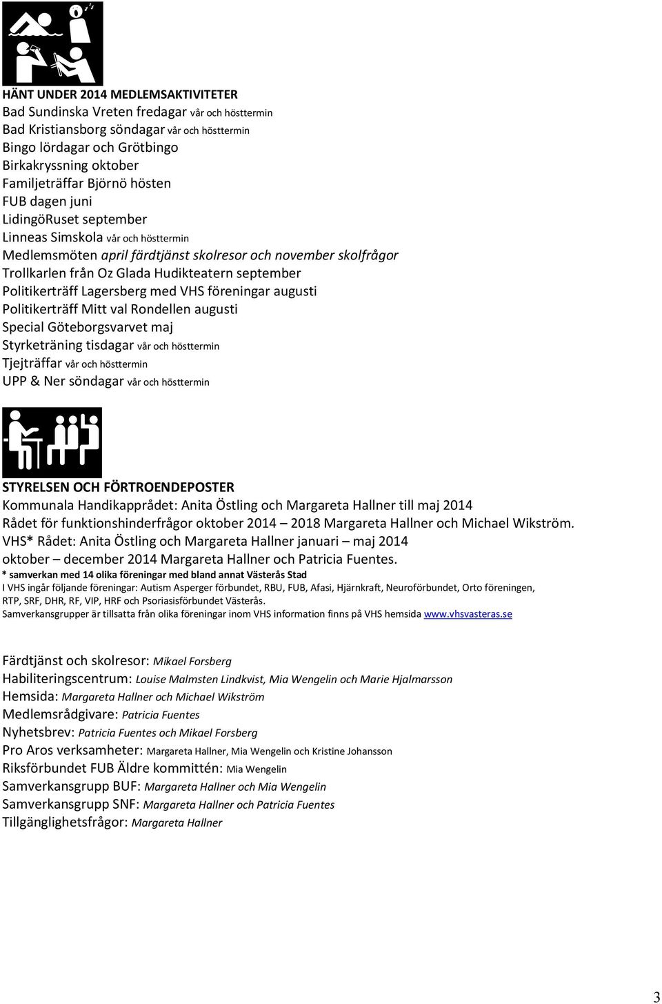 september Politikerträff Lagersberg med VHS föreningar augusti Politikerträff Mitt val Rondellen augusti Special Göteborgsvarvet maj Styrketräning tisdagar vår och hösttermin Tjejträffar vår och