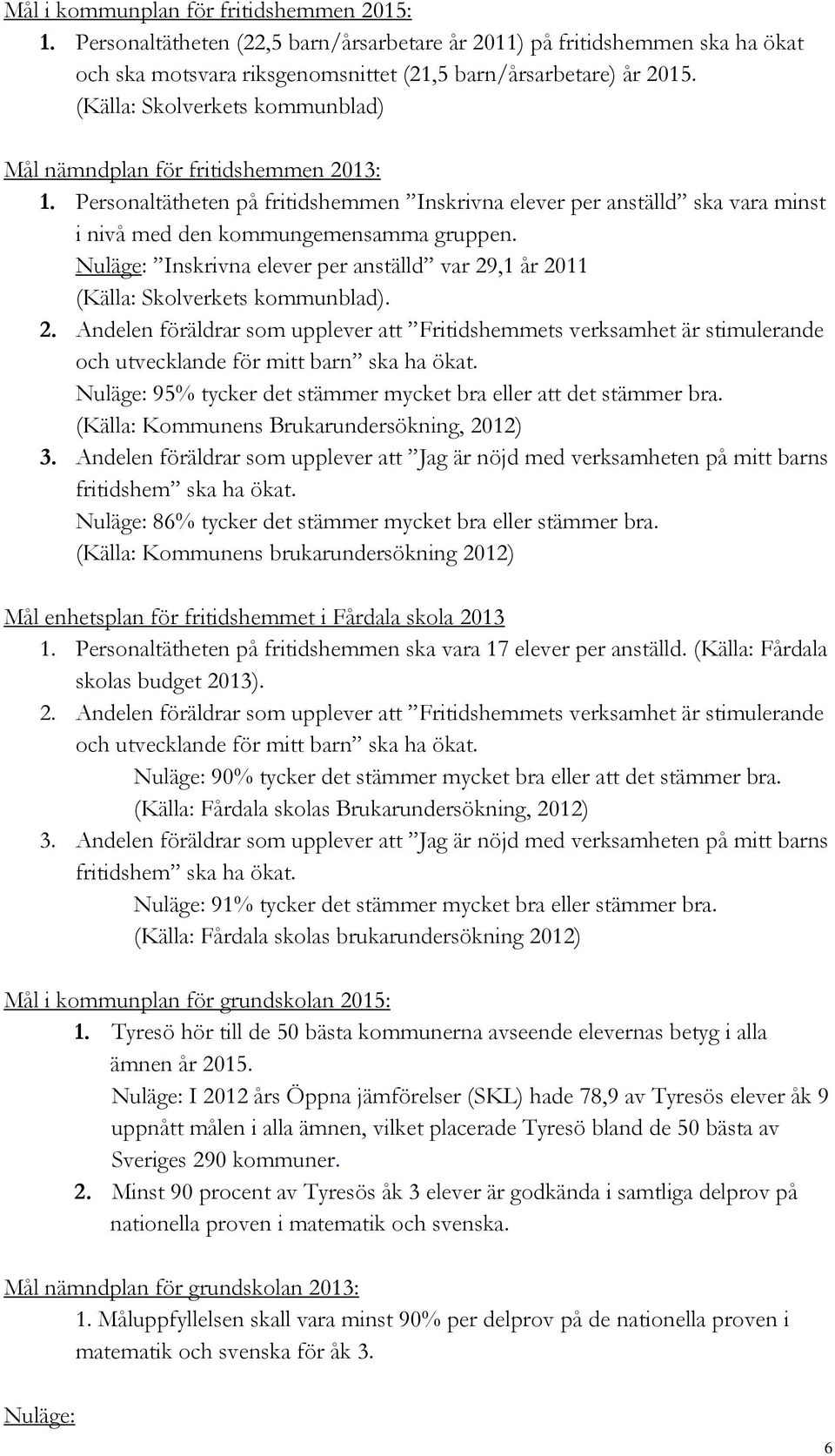 Nuläge: Inskrivna elever per anställd var 29,1 år 2011 (Källa: Skolverkets kommunblad). 2. Andelen föräldrar som upplever att Fritidshemmets verksamhet är stimulerande och utvecklande för mitt barn ska ha ökat.