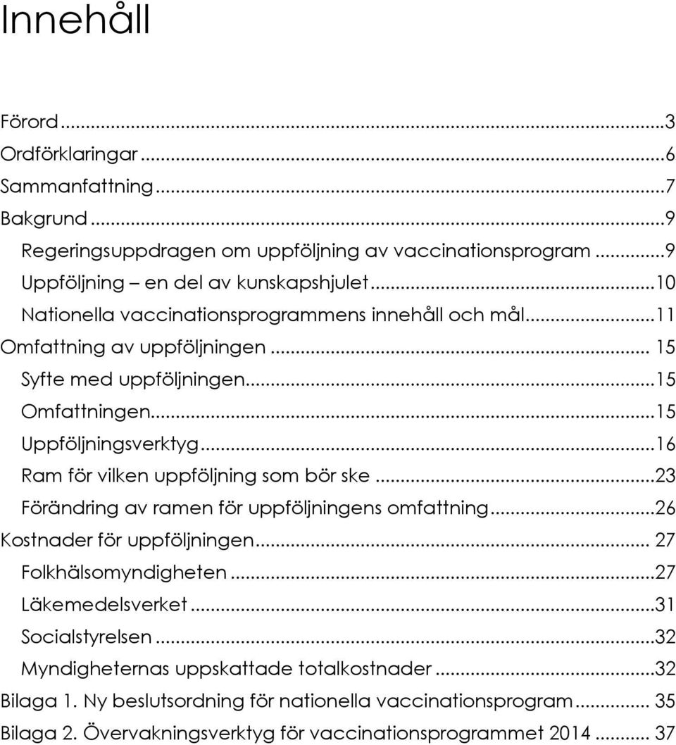 ..16 Ram för vilken uppföljning som bör ske...23 Förändring av ramen för uppföljningens omfattning...26 Kostnader för uppföljningen... 27 Folkhälsomyndigheten...27 Läkemedelsverket.