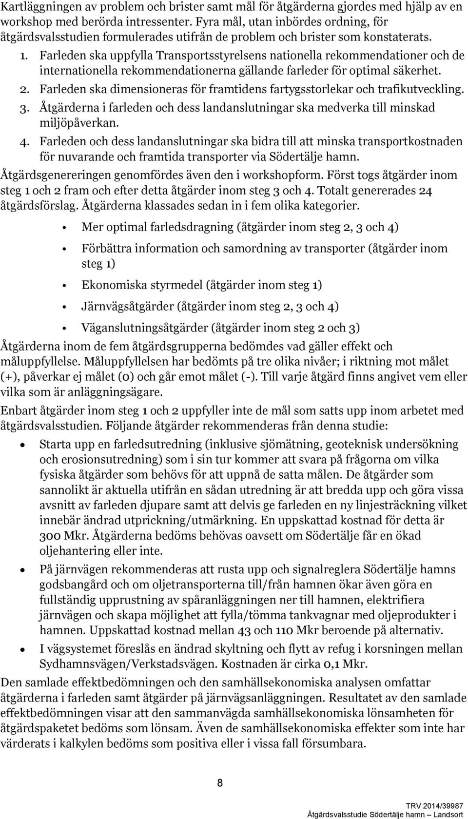 Farleden ska uppfylla Transportsstyrelsens nationella rekommendationer och de internationella rekommendationerna gällande farleder för optimal säkerhet. 2.