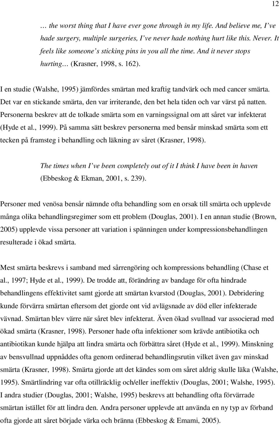 Det var en stickande smärta, den var irriterande, den bet hela tiden och var värst på natten. Personerna beskrev att de tolkade smärta som en varningssignal om att såret var infekterat (Hyde et al.