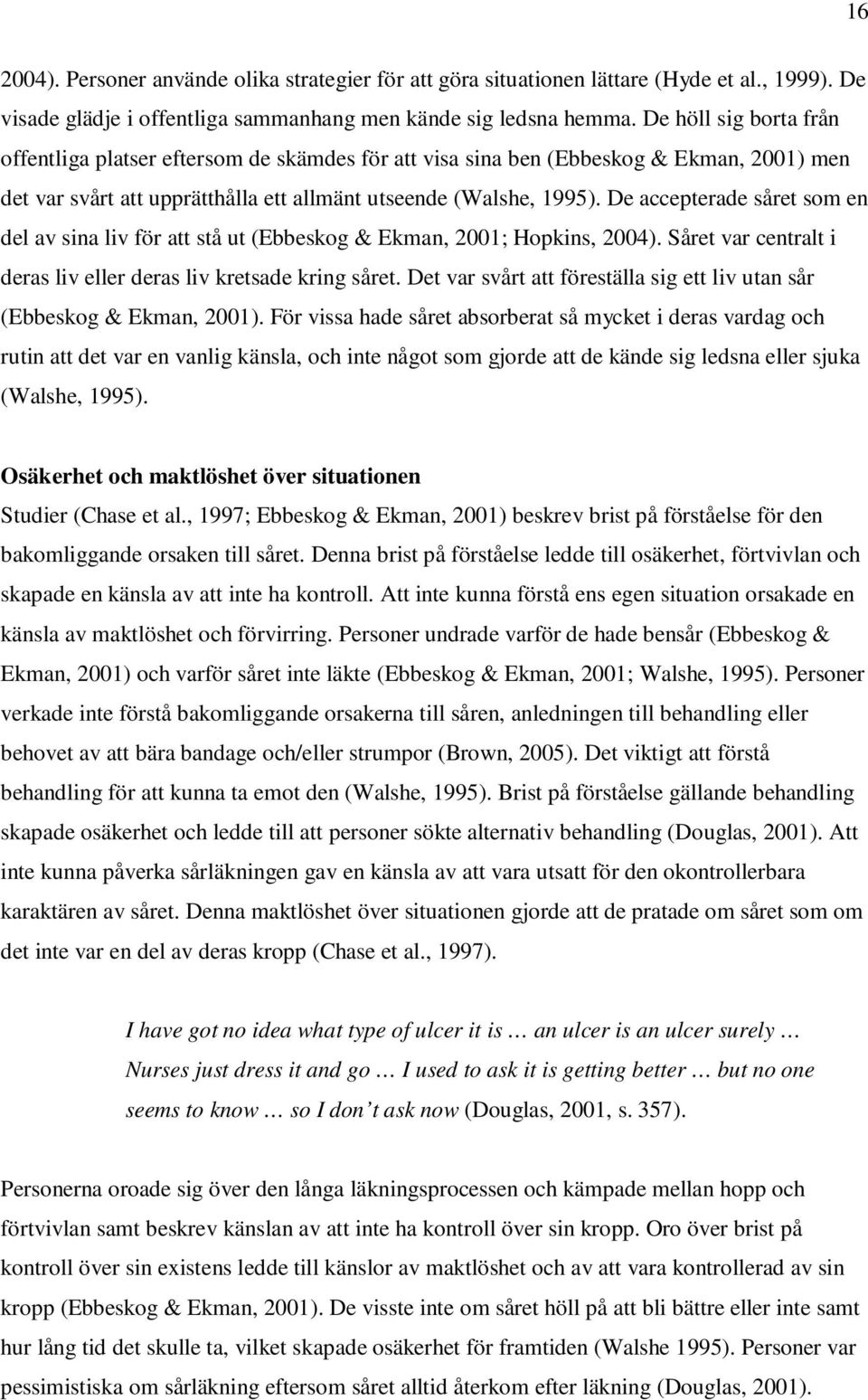 De accepterade såret som en del av sina liv för att stå ut (Ebbeskog & Ekman, 2001; Hopkins, 2004). Såret var centralt i deras liv eller deras liv kretsade kring såret.