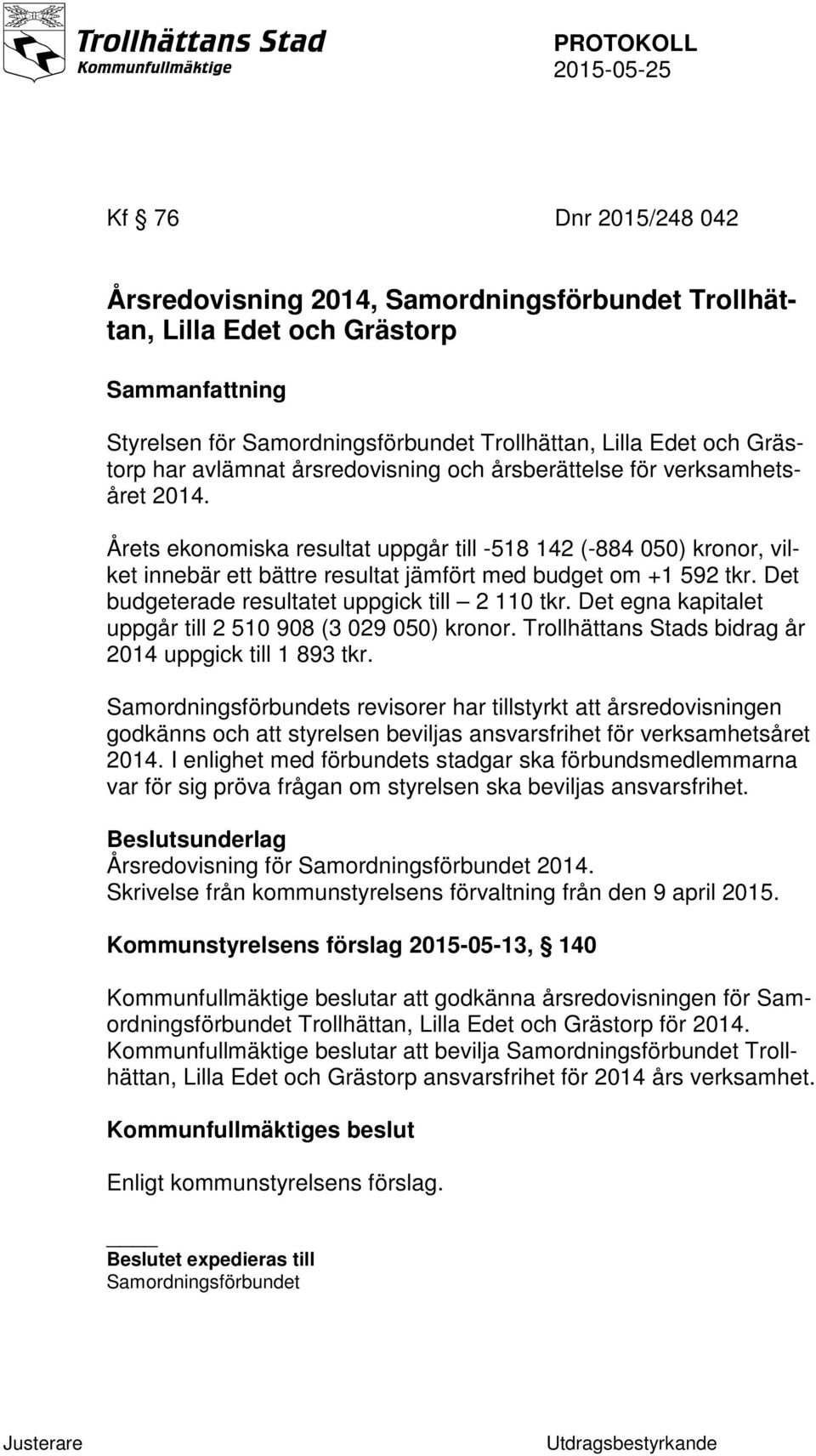 Det budgeterade resultatet uppgick till 2 110 tkr. Det egna kapitalet uppgår till 2 510 908 (3 029 050) kronor. Trollhättans Stads bidrag år 2014 uppgick till 1 893 tkr.