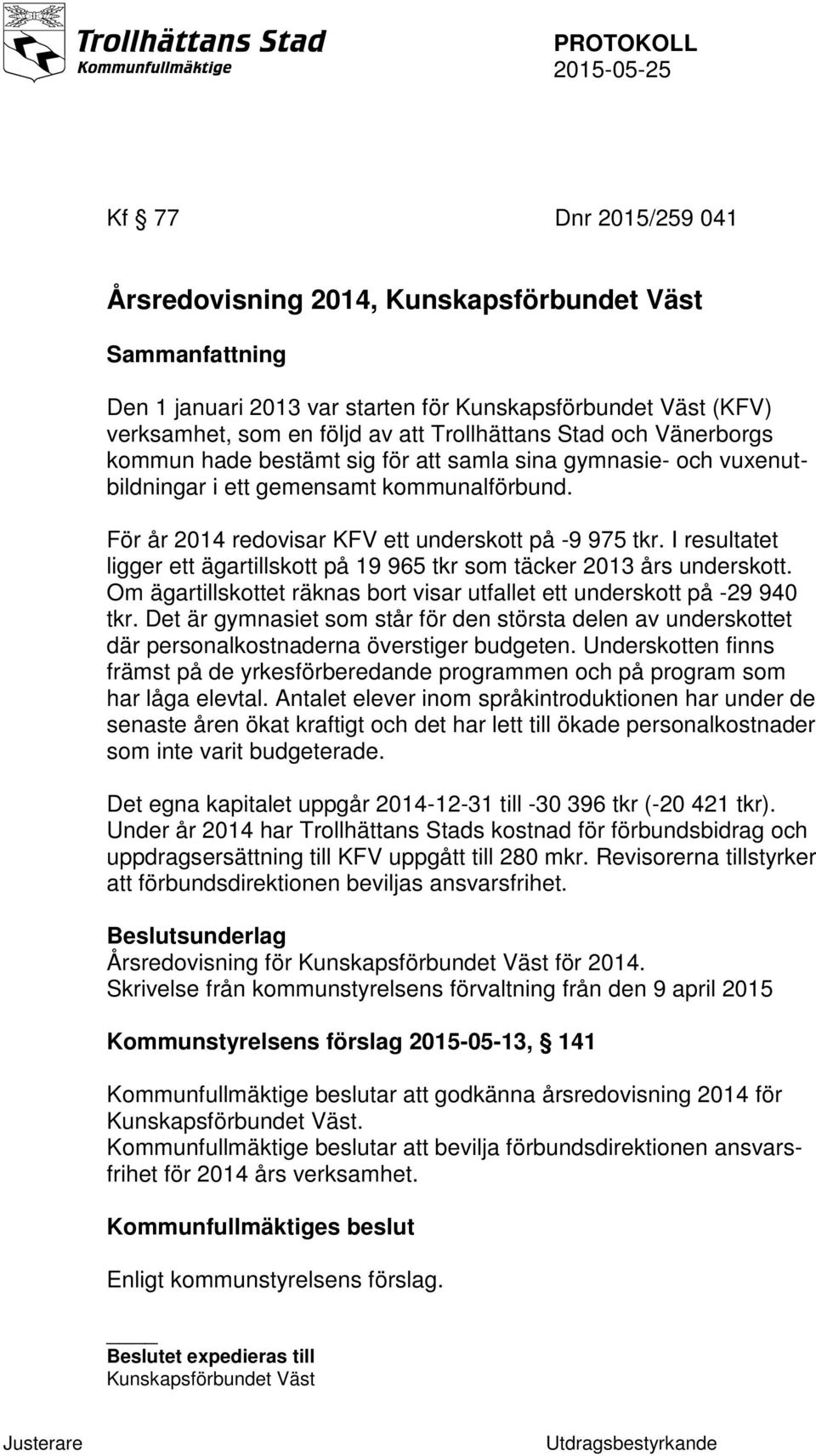 I resultatet ligger ett ägartillskott på 19 965 tkr som täcker 2013 års underskott. Om ägartillskottet räknas bort visar utfallet ett underskott på -29 940 tkr.