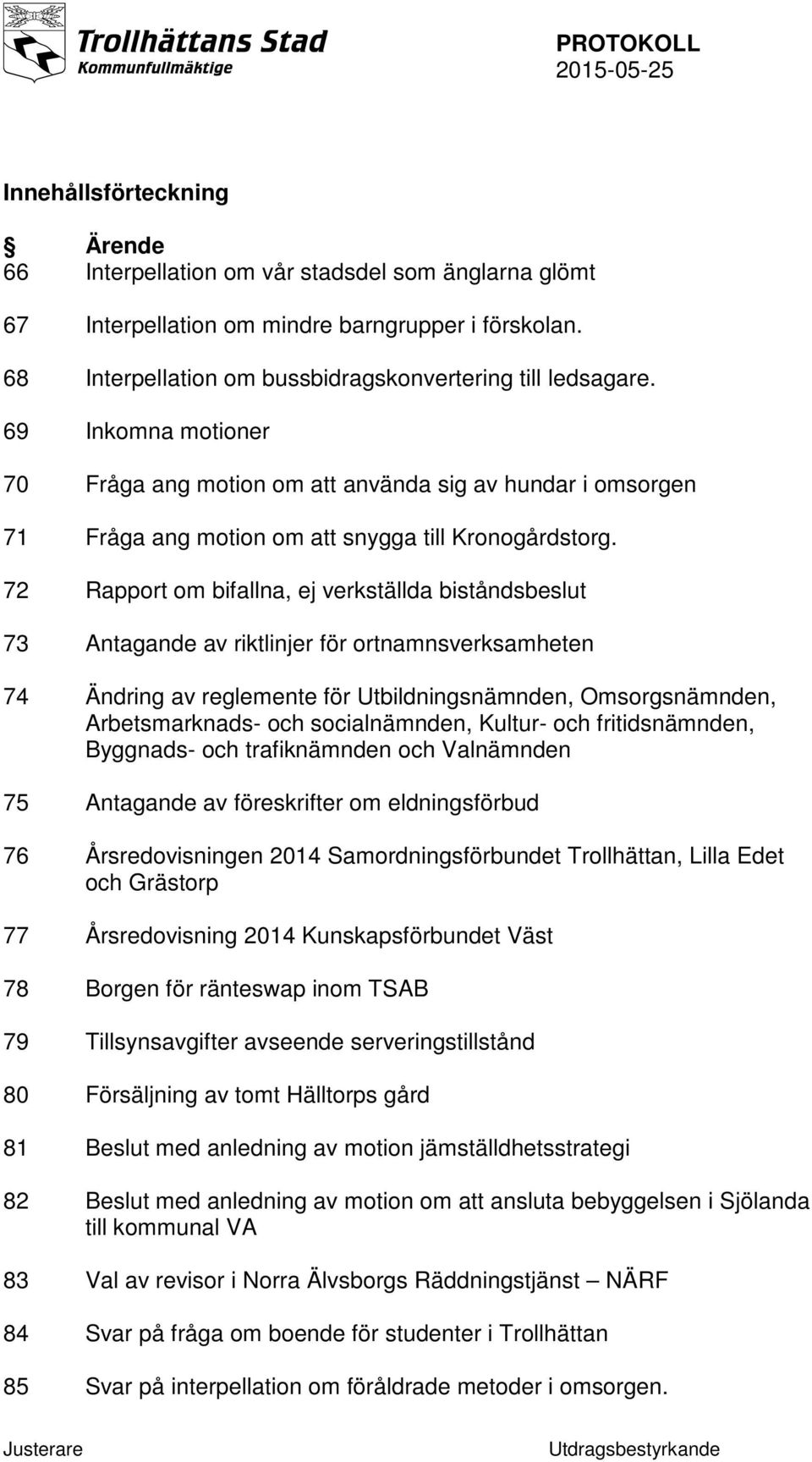 72 Rapport om bifallna, ej verkställda biståndsbeslut 73 Antagande av riktlinjer för ortnamnsverksamheten 74 Ändring av reglemente för Utbildningsnämnden, Omsorgsnämnden, Arbetsmarknads- och