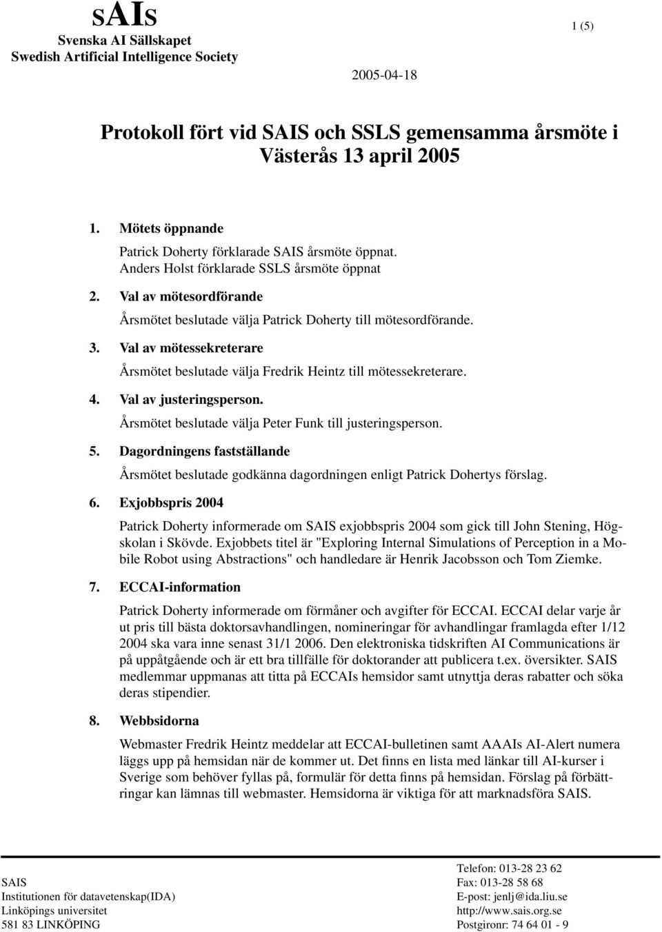 Val av mötessekreterare Årsmötet beslutade välja Fredrik Heintz till mötessekreterare. 4. Val av justeringsperson. Årsmötet beslutade välja Peter Funk till justeringsperson. 5.