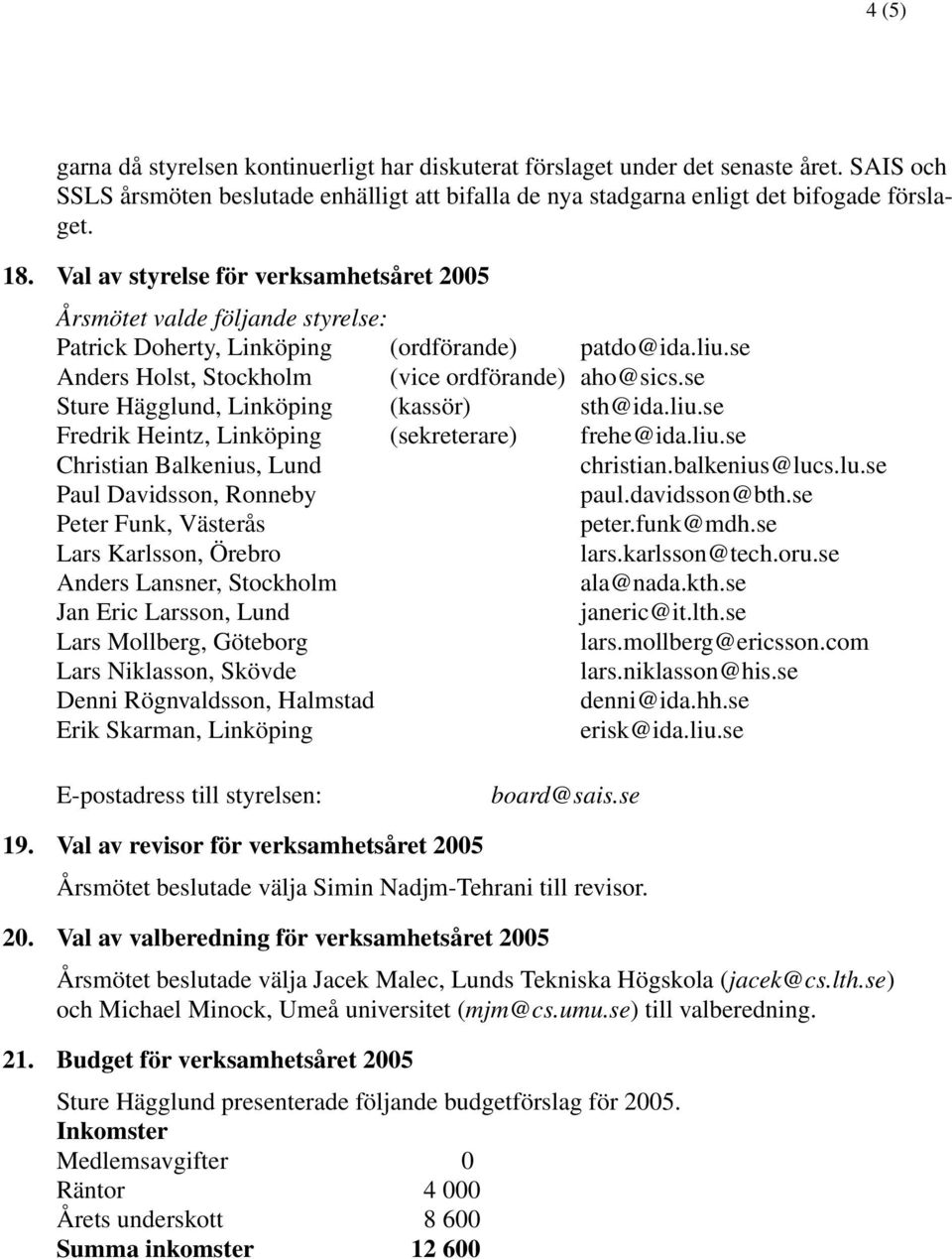 se Sture Hägglund, Linköping (kassör) sth@ida.liu.se Fredrik Heintz, Linköping (sekreterare) frehe@ida.liu.se Christian Balkenius, Lund christian.balkenius@lucs.lu.se Paul Davidsson, Ronneby paul.