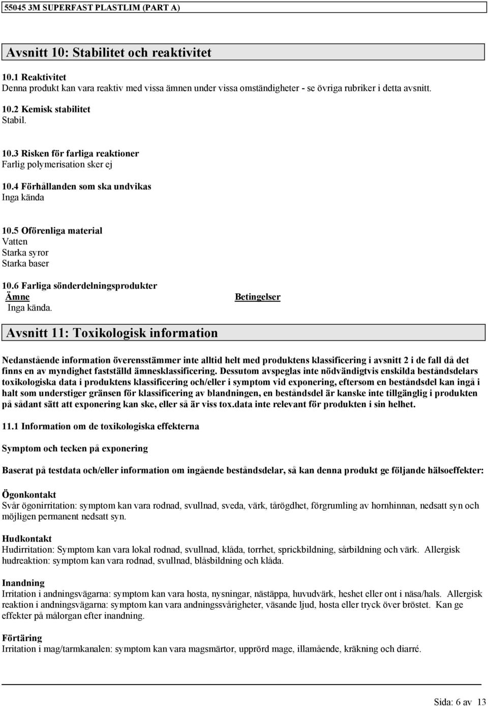 4 Förhållanden som ska undvikas Inga kända 10.5 Oförenliga material Vatten Starka syror Starka baser 10.6 Farliga sönderdelningsprodukter Ämne Inga kända.