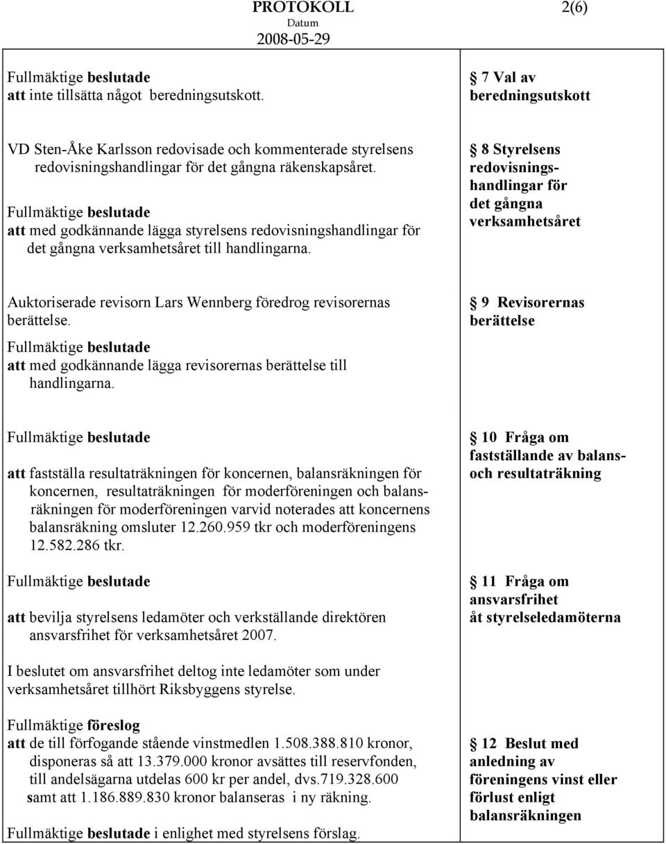 8 Styrelsens redovisningshandlingar för det gångna verksamhetsåret Auktoriserade revisorn Lars Wennberg föredrog revisorernas berättelse.