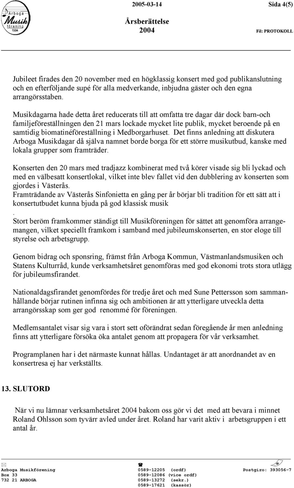 biomatinéföreställning i Medborgarhuset. Det finns anledning att diskutera Arboga Musikdagar då själva namnet borde borga för ett större musikutbud, kanske med lokala grupper som framträder.