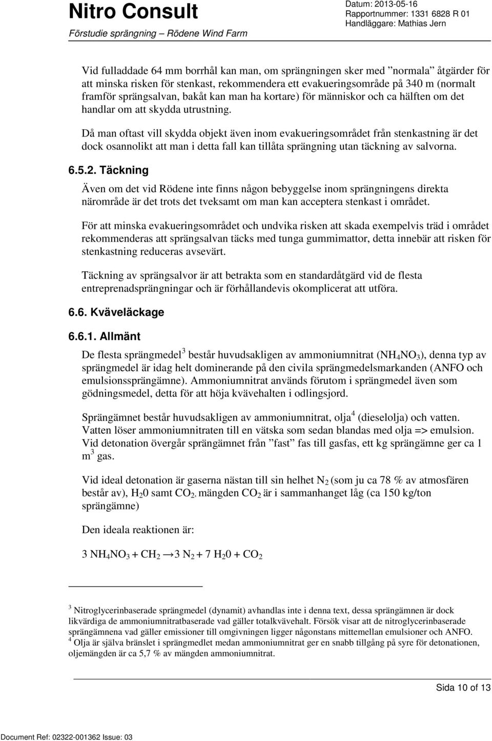 Då man oftast vill skydda objekt även inom evakueringsområdet från stenkastning är det dock osannolikt att man i detta fall kan tillåta sprängning utan täckning av salvorna. 6.5.2.