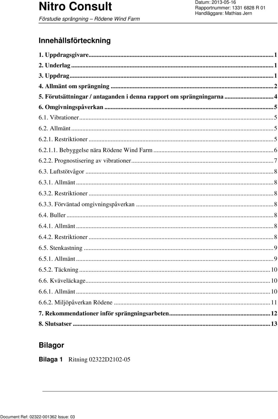 Luftstötvågor... 8 6.3.1. Allmänt... 8 6.3.2. Restriktioner... 8 6.3.3. Förväntad omgivningspåverkan... 8 6.4. Buller... 8 6.4.1. Allmänt... 8 6.4.2. Restriktioner... 8 6.5. Stenkastning... 9 6.5.1. Allmänt... 9 6.5.2. Täckning.