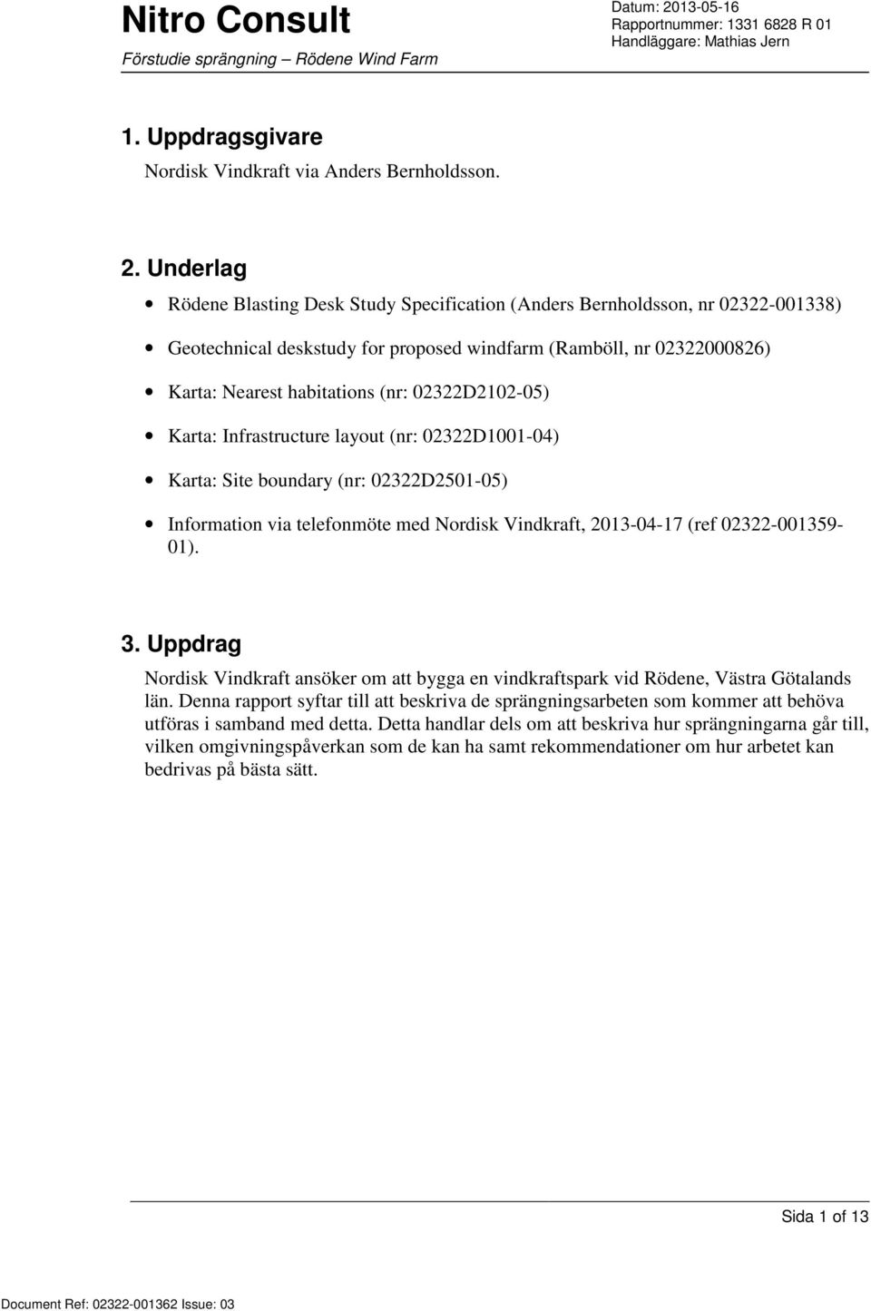 02322D2102-05) Karta: Infrastructure layout (nr: 02322D1001-04) Karta: Site boundary (nr: 02322D2501-05) Information via telefonmöte med Nordisk Vindkraft, 2013-04-17 (ref 02322-001359- 01). 3.