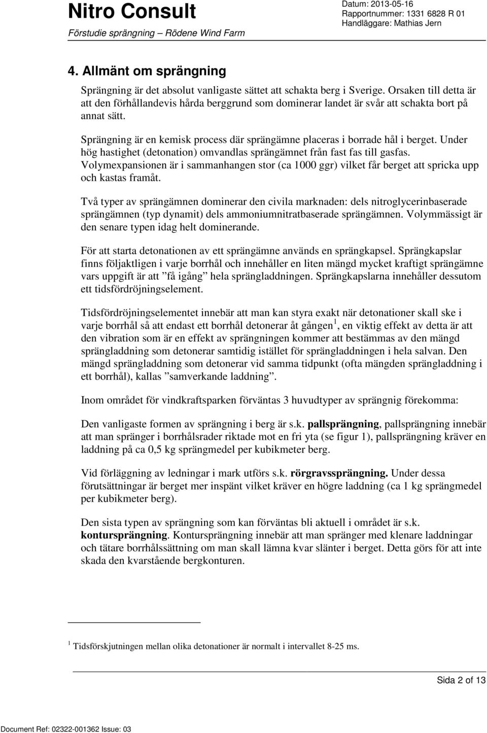 Sprängning är en kemisk process där sprängämne placeras i borrade hål i berget. Under hög hastighet (detonation) omvandlas sprängämnet från fast fas till gasfas.